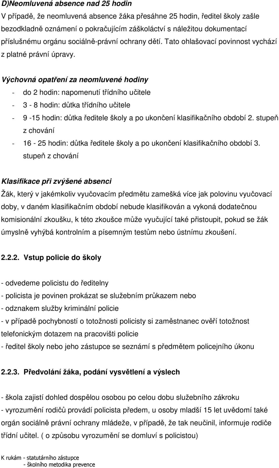 Výchovná opatření za neomluvené hodiny - do 2 hodin: napomenutí třídního učitele - 3-8 hodin: důtka třídního učitele - 9-15 hodin: důtka ředitele školy a po ukončení klasifikačního období 2.