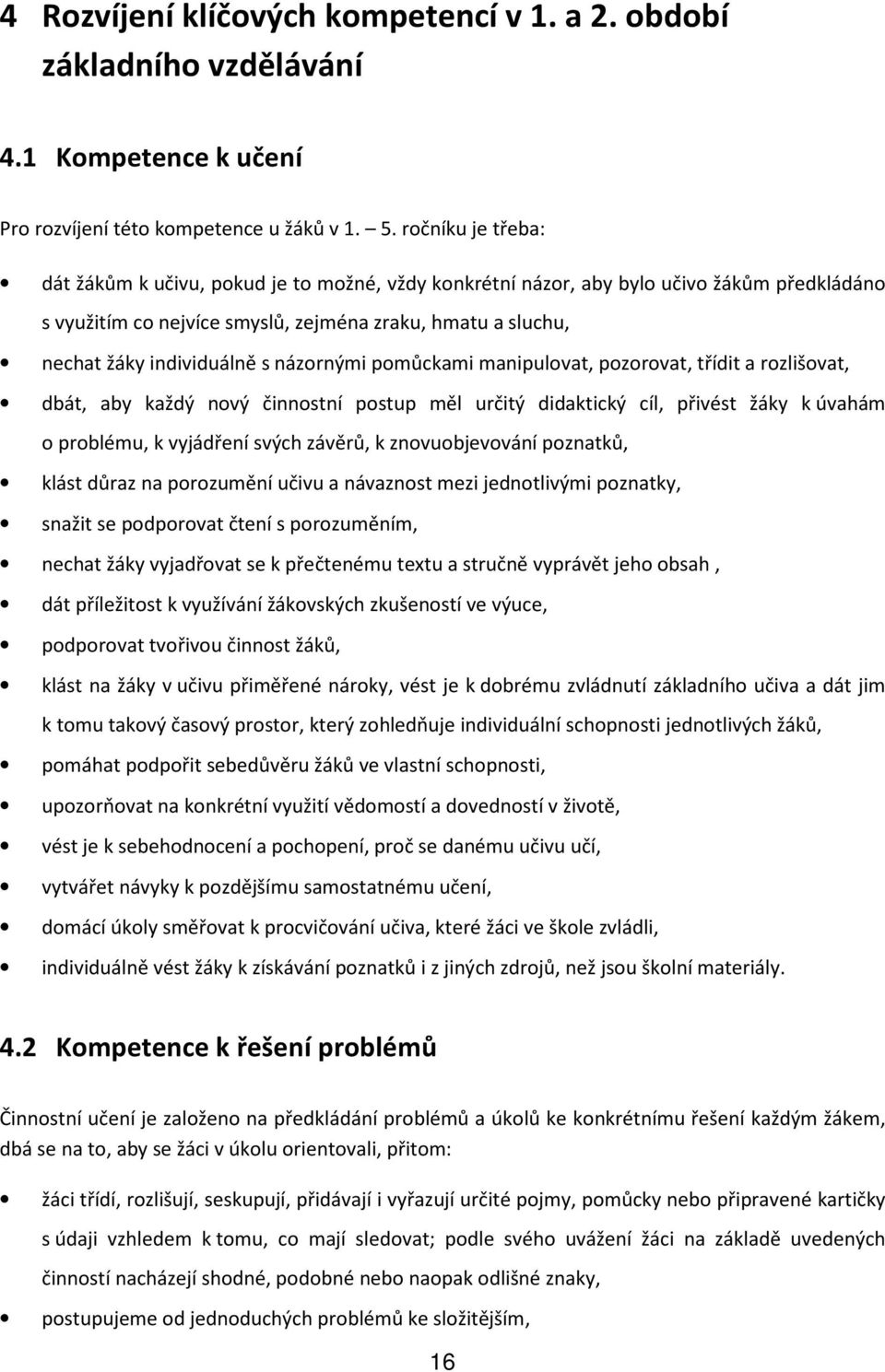 názornými pomůckami manipulovat, pozorovat, třídit a rozlišovat, dbát, aby každý nový činnostní postup měl určitý didaktický cíl, přivést žáky k úvahám o problému, k vyjádření svých závěrů, k