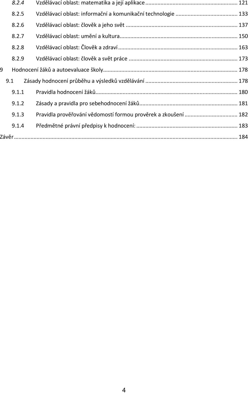 .. 173 9 Hodnocení žáků a autoevaluace školy... 178 9.1 Zásady hodnocení průběhu a výsledků vzdělávání... 178 9.1.1 Pravidla hodnocení žáků... 180 9.1.2 Zásady a pravidla pro sebehodnocení žáků.