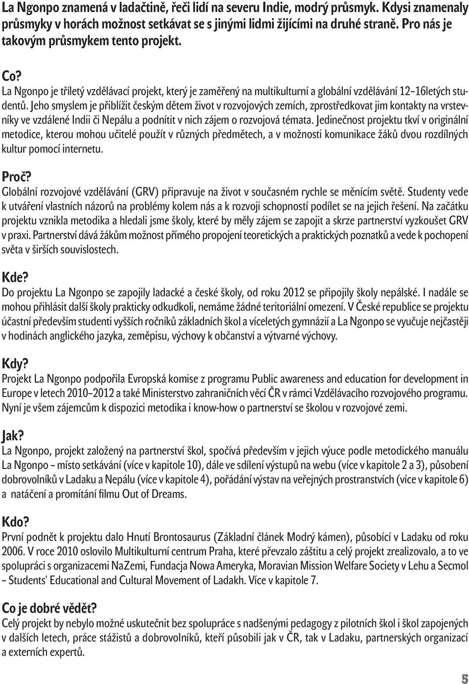 Jeho smyslem je přiblížit českým dětem život v rozvojových zemích, zprostředkovat jim kontakty na vrstevníky ve vzdálené Indii či Nepálu a podnítit v nich zájem o rozvojová témata.