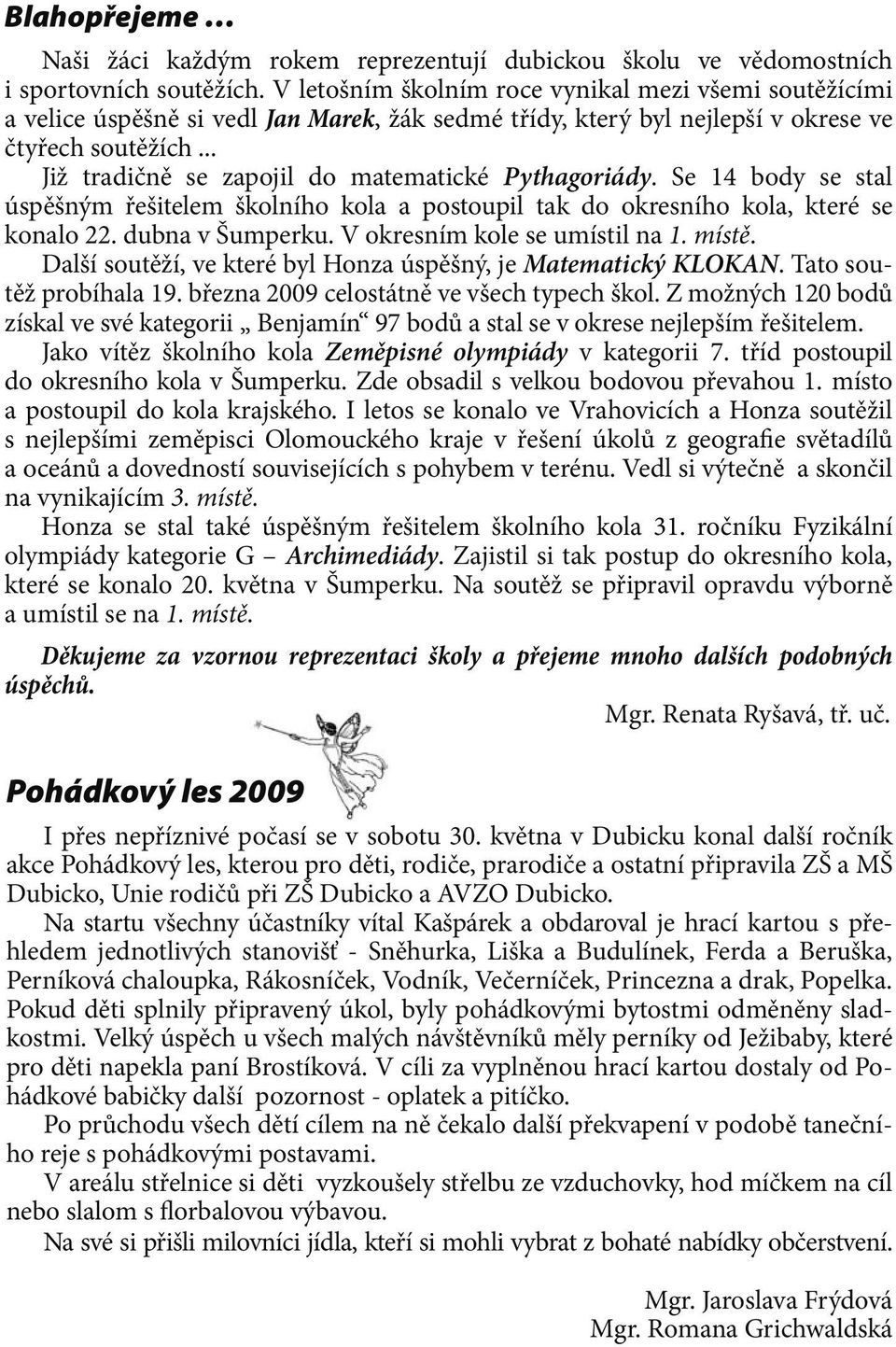 .. Již tradičně se zapojil do matematické Pythagoriády. Se 14 body se stal úspěšným řešitelem školního kola a postoupil tak do okresního kola, které se konalo 22. dubna v Šumperku.