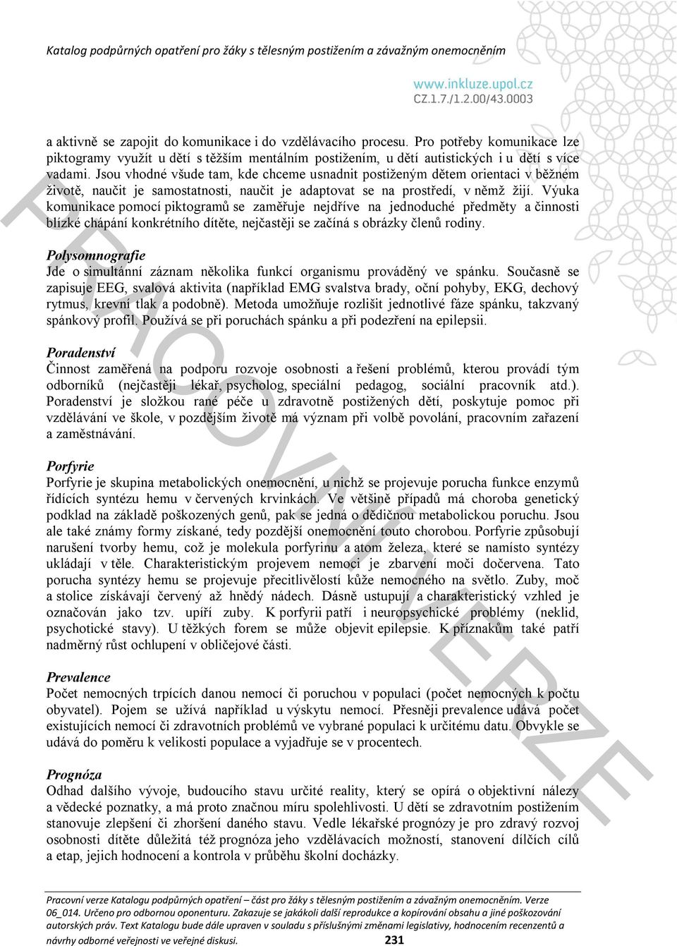 Výuka komunikace pomocí piktogramů se zaměřuje nejdříve na jednoduché předměty a činnosti blízké chápání konkrétního dítěte, nejčastěji se začíná s obrázky členů rodiny.