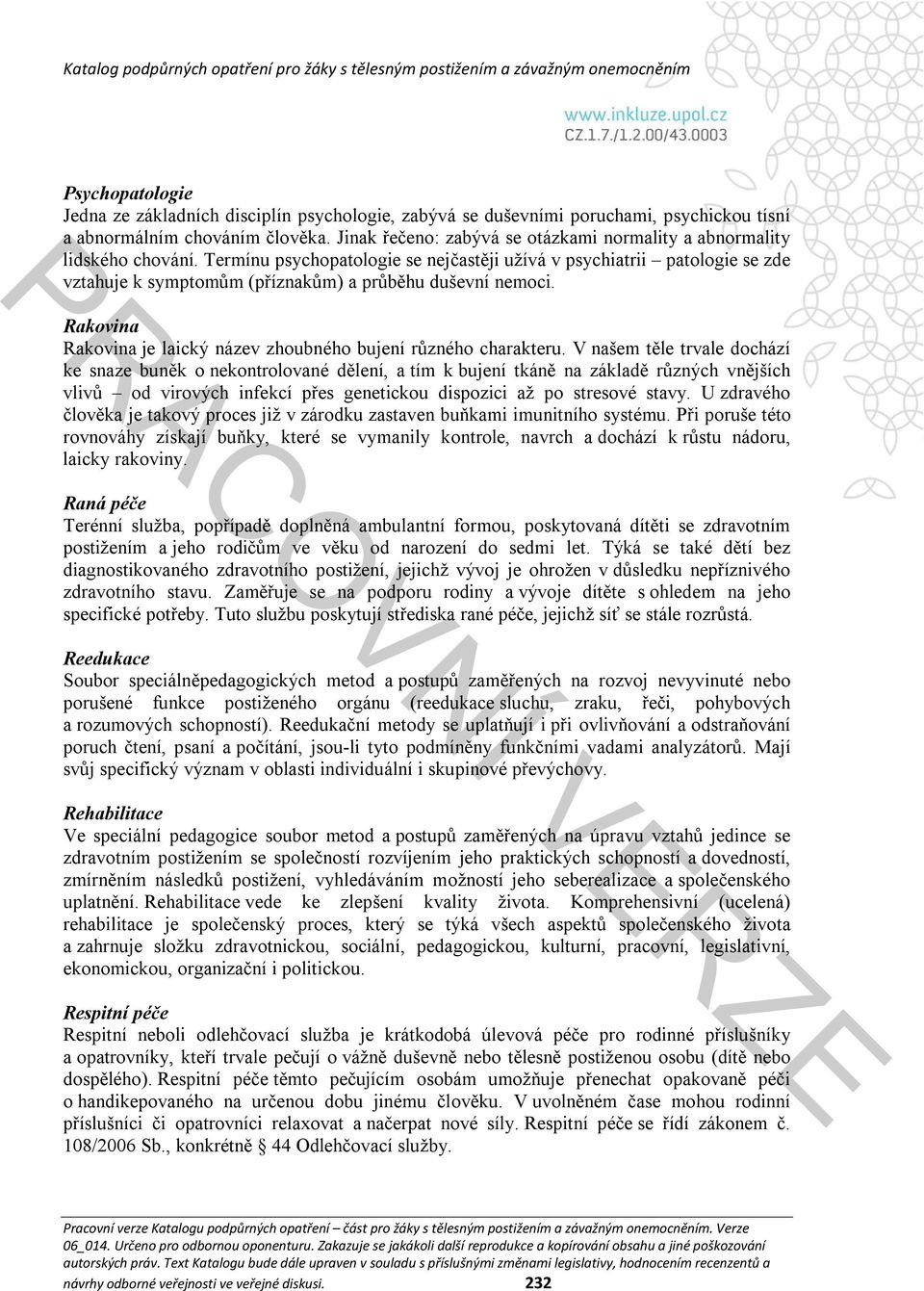 Termínu psychopatologie se nejčastěji užívá v psychiatrii patologie se zde vztahuje k symptomům (příznakům) a průběhu duševní nemoci.