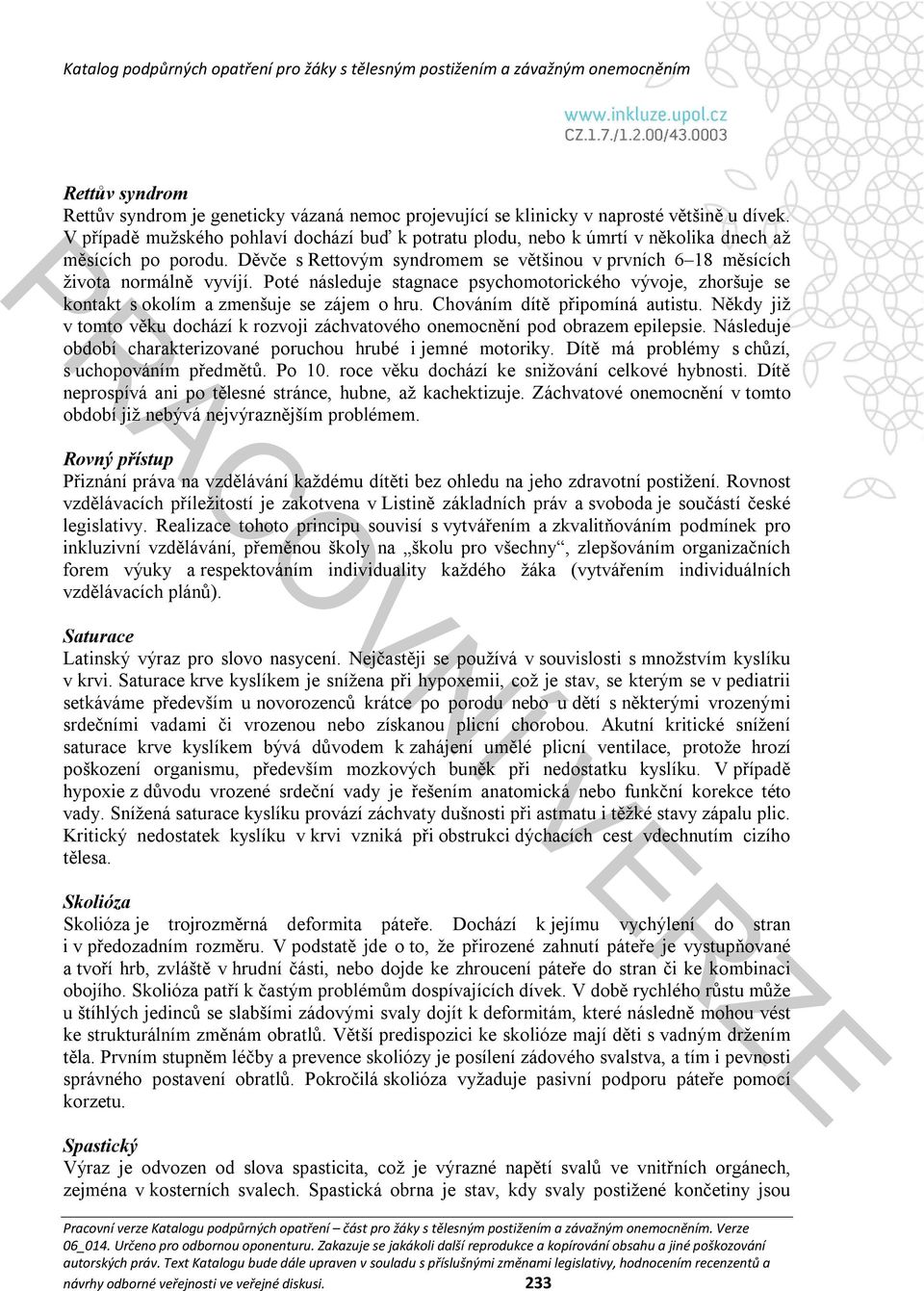 Poté následuje stagnace psychomotorického vývoje, zhoršuje se kontakt s okolím a zmenšuje se zájem o hru. Chováním dítě připomíná autistu.