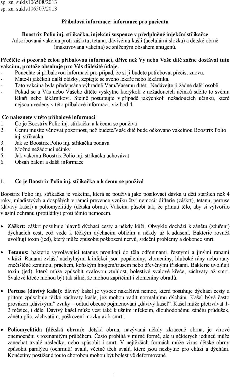 antigenů. Přečtěte si pozorně celou příbalovou informaci, dříve než Vy nebo Vaše dítě začne dostávat tuto vakcínu, protože obsahuje pro Vás důležité údaje.