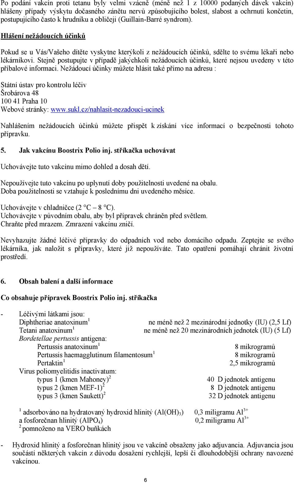 Hlášení nežádoucích účinků Pokud se u Vás/Vašeho dítěte vyskytne kterýkoli z nežádoucích účinků, sdělte to svému lékaři nebo lékárníkovi.