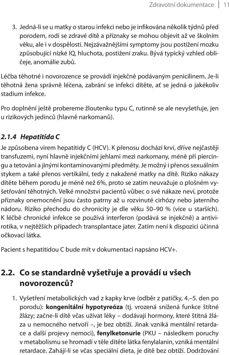 Léčba těhotné i novorozence se provádí injekčně podávaným penicilinem. Je-li těhotná žena správně léčena, zabrání se infekci dítěte, ať se jedná o jakékoliv stadium infekce.