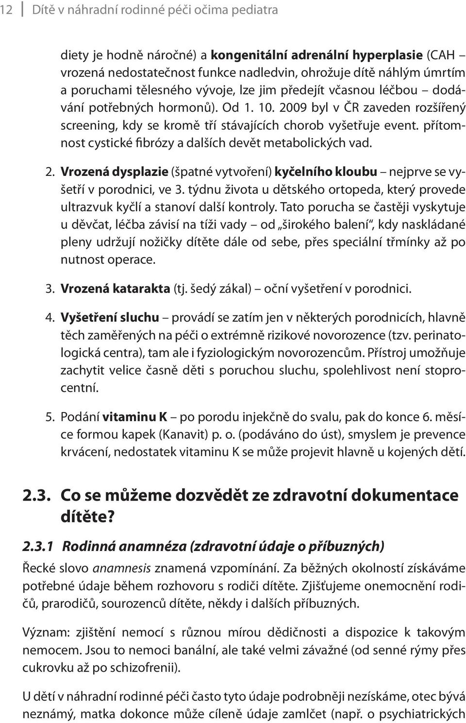 přítomnost cystické fibrózy a dalších devět metabolických vad. 2. Vrozená dysplazie (špatné vytvoření) kyčelního kloubu nejprve se vyšetří v porodnici, ve 3.