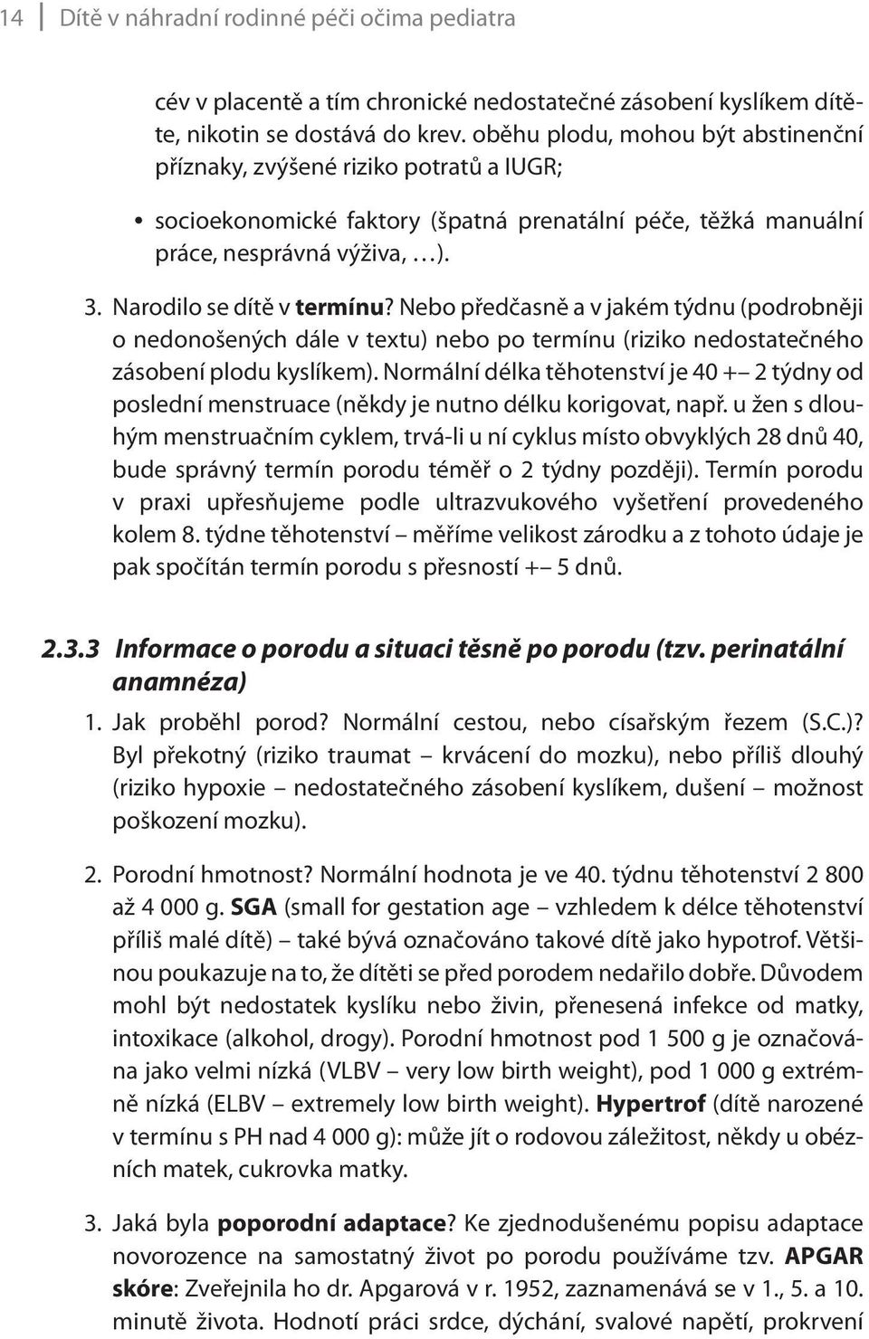 Nebo předčasně a v jakém týdnu (podrobněji o nedonošených dále v textu) nebo po termínu (riziko nedostatečného zásobení plodu kyslíkem).