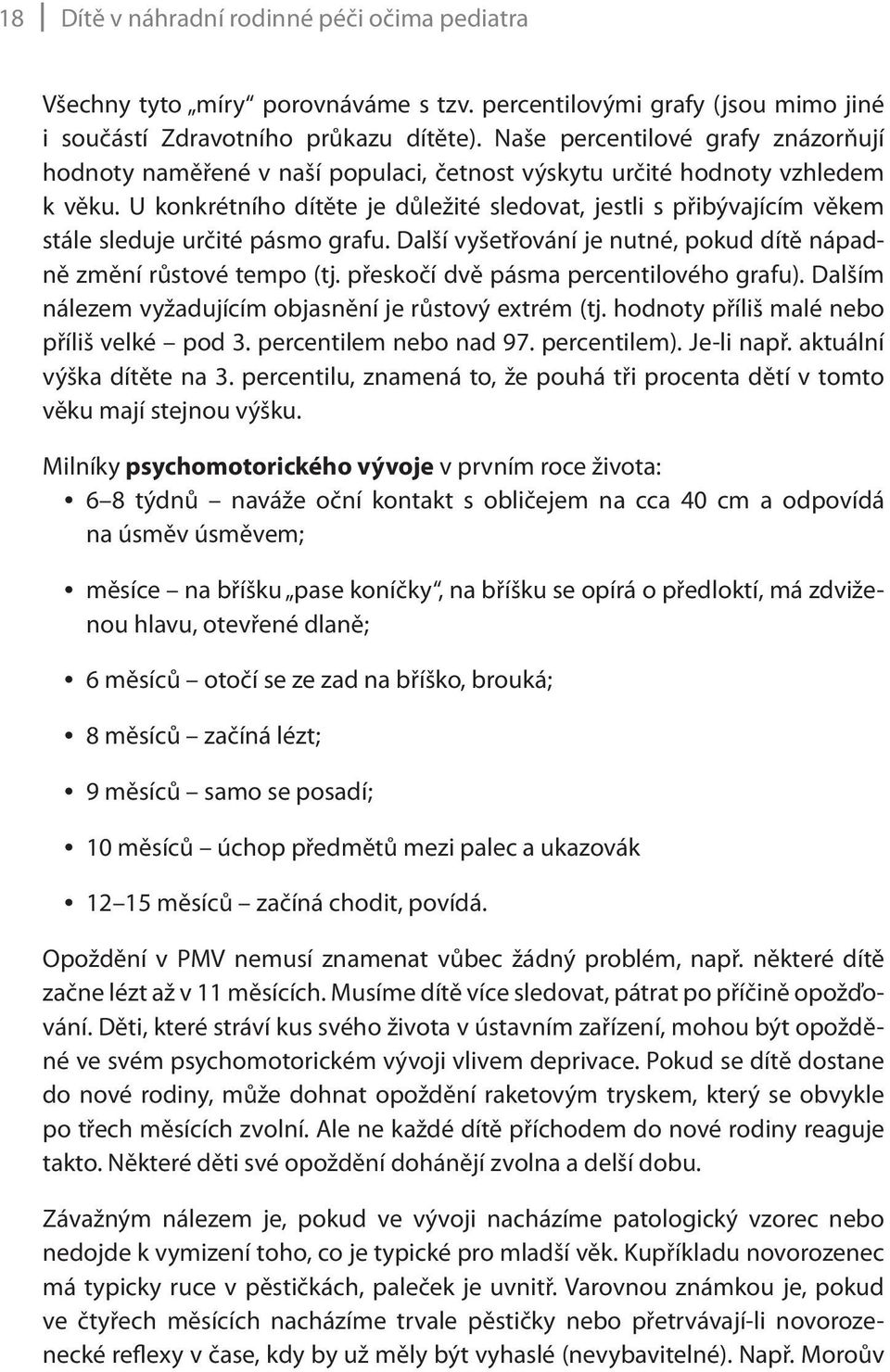 U konkrétního dítěte je důležité sledovat, jestli s přibývajícím věkem stále sleduje určité pásmo grafu. Další vyšetřování je nutné, pokud dítě nápadně změní růstové tempo (tj.