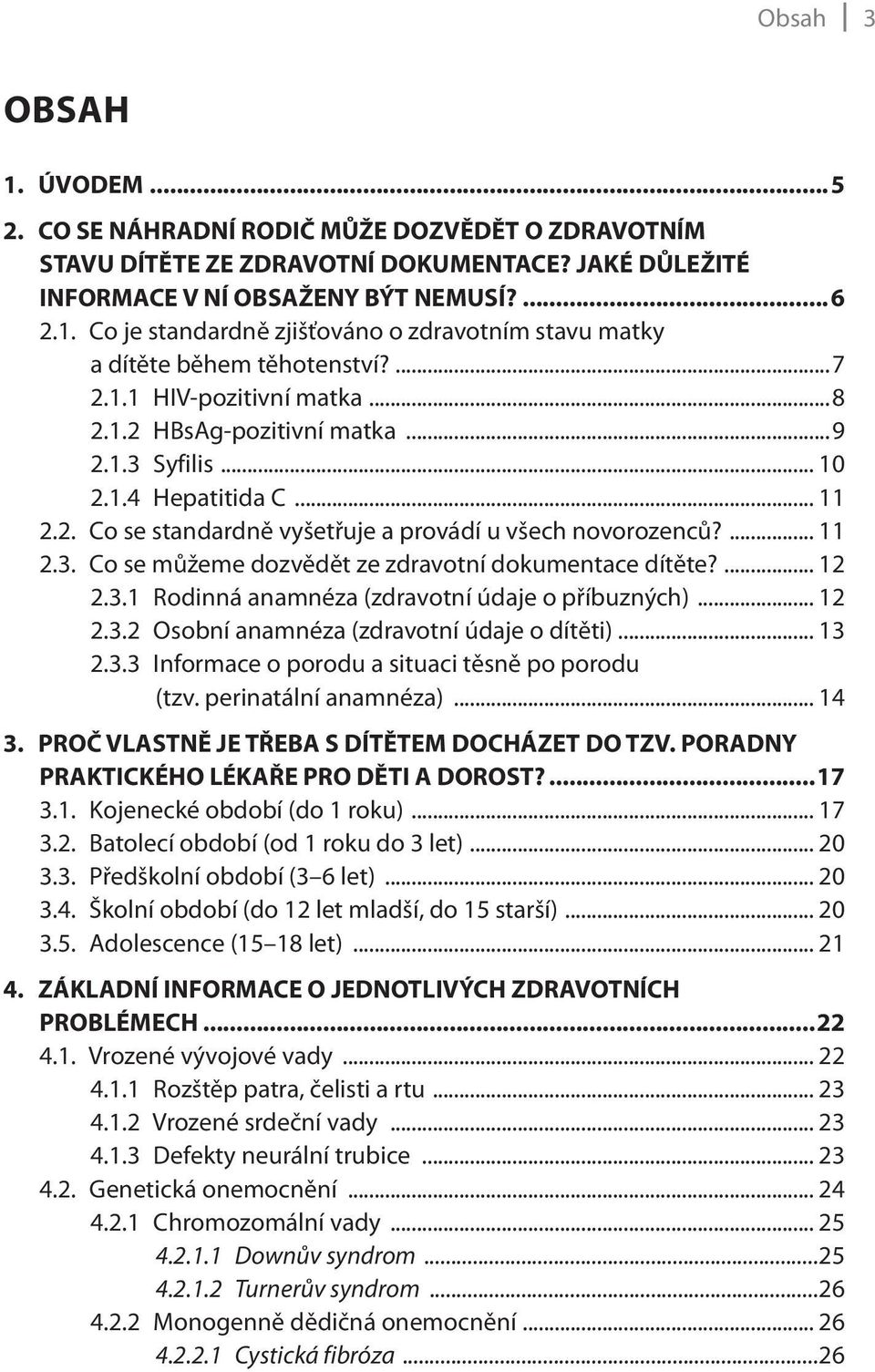 ... 12 2.3.1 Rodinná anamnéza (zdravotní údaje o příbuzných)... 12 2.3.2 Osobní anamnéza (zdravotní údaje o dítěti)... 13 2.3.3 Informace o porodu a situaci těsně po porodu (tzv.