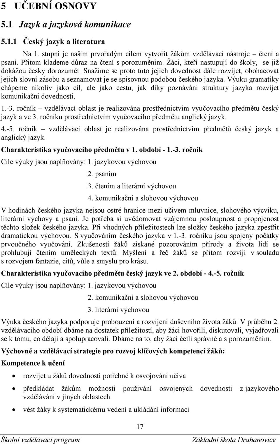 Snažíme se proto tuto jejich dovednost dále rozvíjet, obohacovat jejich slovní zásobu a seznamovat je se spisovnou podobou českého jazyka.