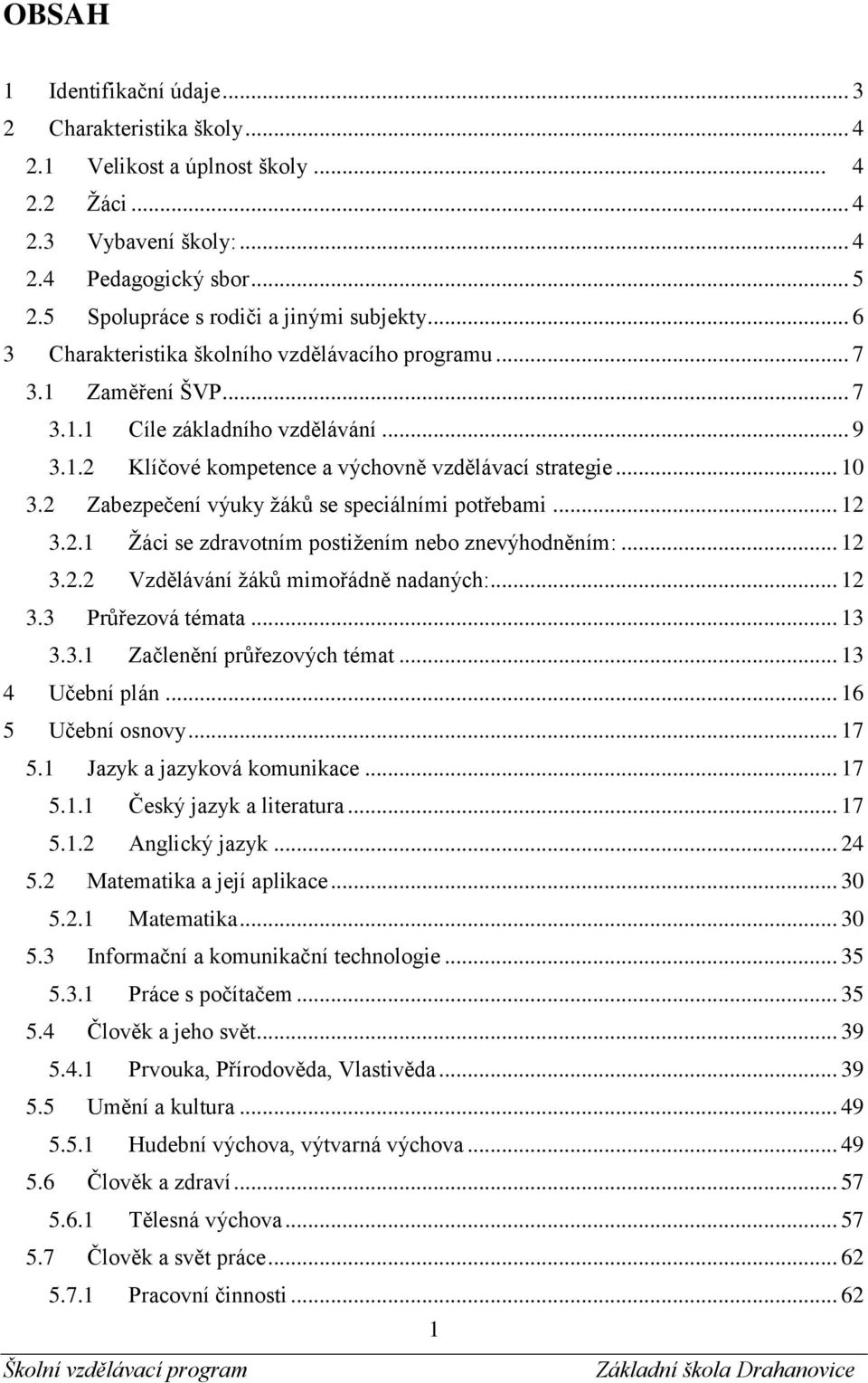 .. 10 3.2 Zabezpečení výuky žáků se speciálními potřebami... 12 3.2.1 Žáci se zdravotním postižením nebo znevýhodněním:... 12 3.2.2 Vzdělávání žáků mimořádně nadaných:... 12 3.3 Průřezová témata.