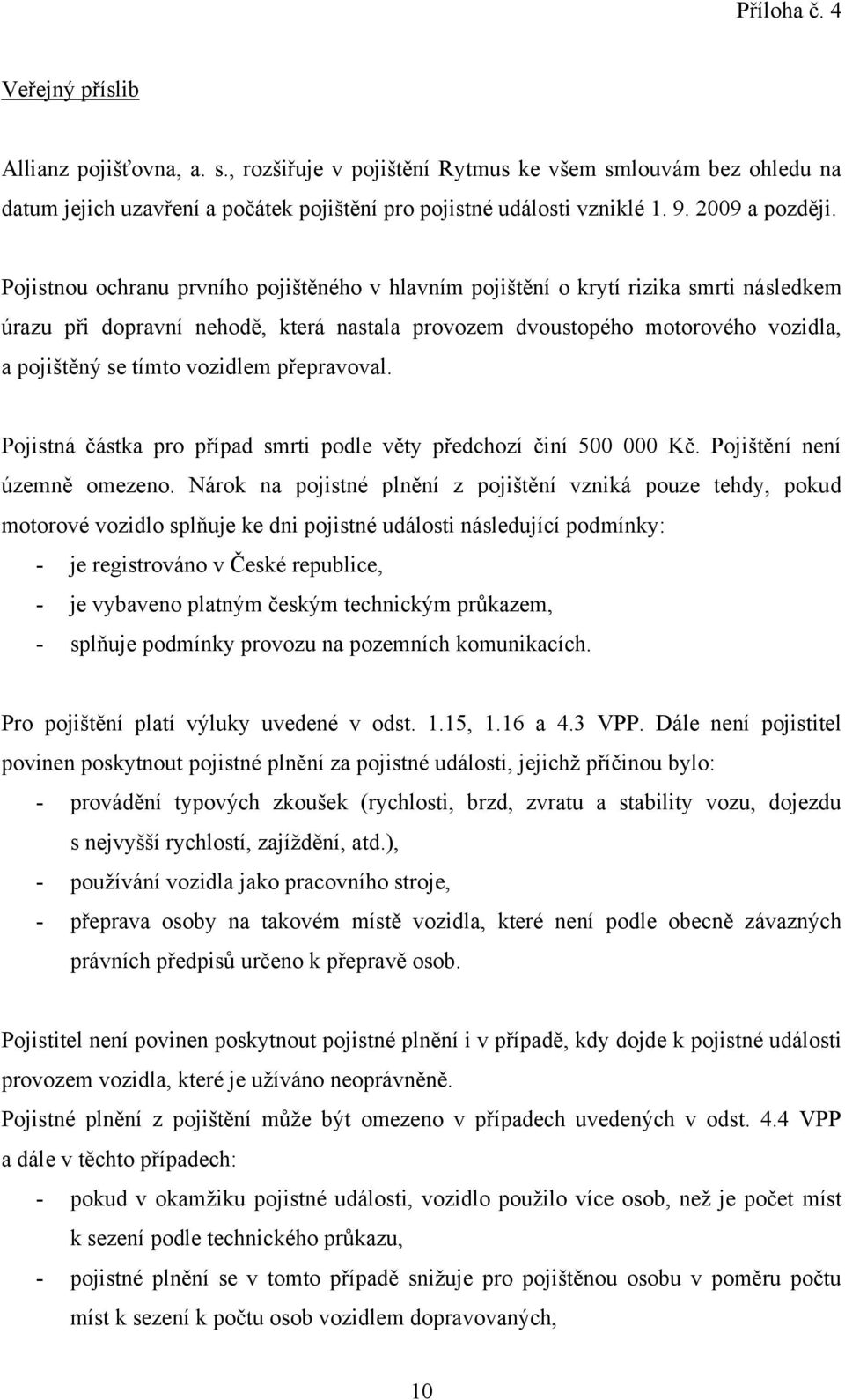 Pojistnou ochranu prvního pojištěného v hlavním pojištění o krytí rizika smrti následkem úrazu při dopravní nehodě, která nastala provozem dvoustopého motorového vozidla, a pojištěný se tímto