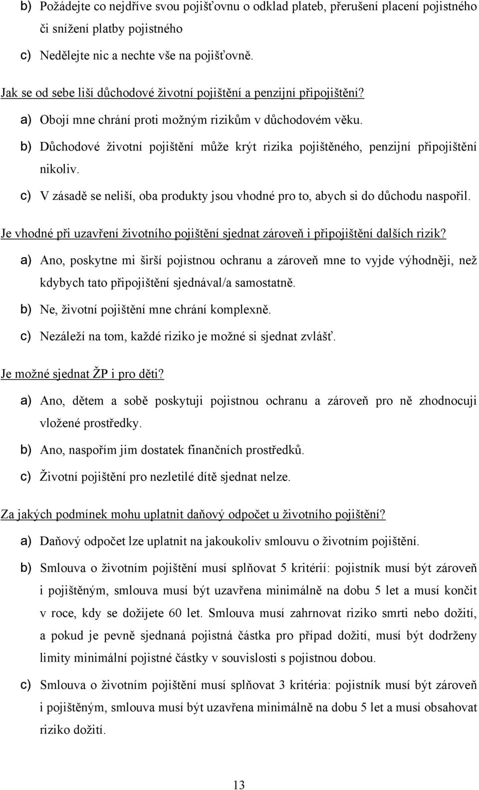 b) Důchodové životní pojištění může krýt rizika pojištěného, penzijní připojištění nikoliv. c) V zásadě se neliší, oba produkty jsou vhodné pro to, abych si do důchodu naspořil.