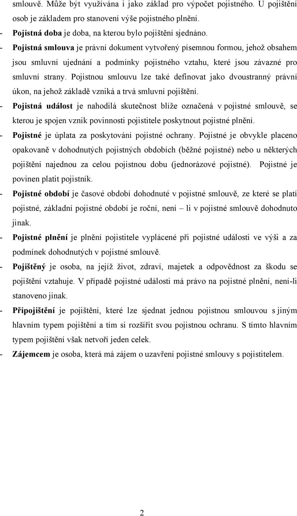 Pojistnou smlouvu lze také definovat jako dvoustranný právní úkon, na jehož základě vzniká a trvá smluvní pojištění.