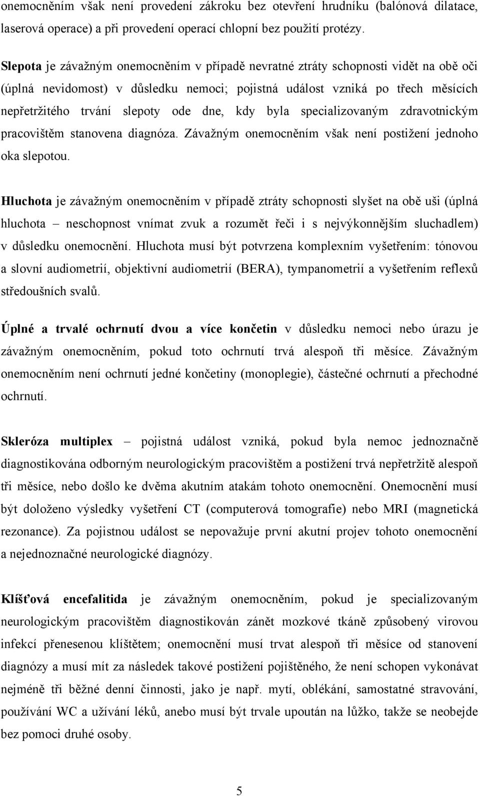 dne, kdy byla specializovaným zdravotnickým pracovištěm stanovena diagnóza. Závažným onemocněním však není postižení jednoho oka slepotou.