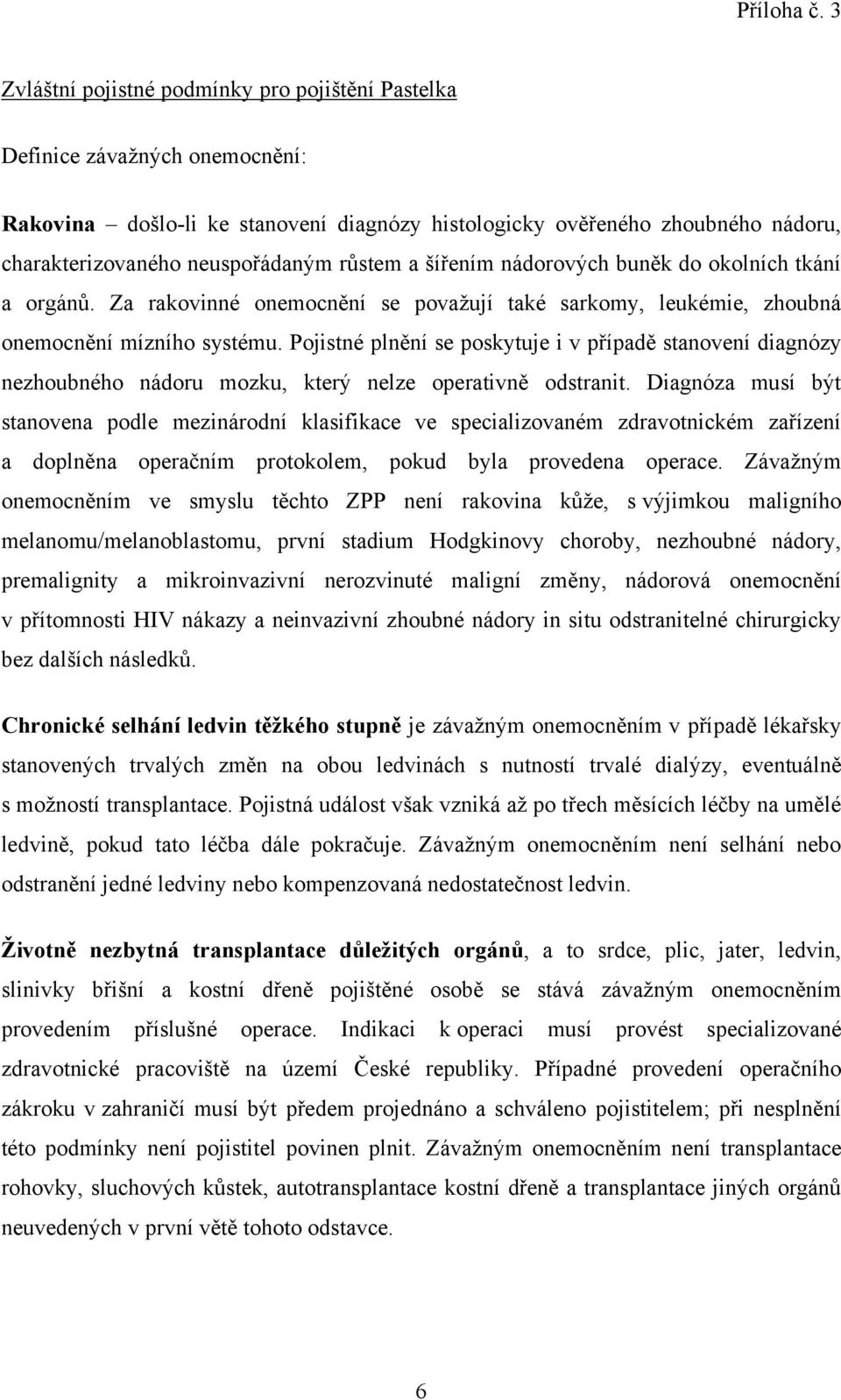 růstem a šířením nádorových buněk do okolních tkání a orgánů. Za rakovinné onemocnění se považují také sarkomy, leukémie, zhoubná onemocnění mízního systému.