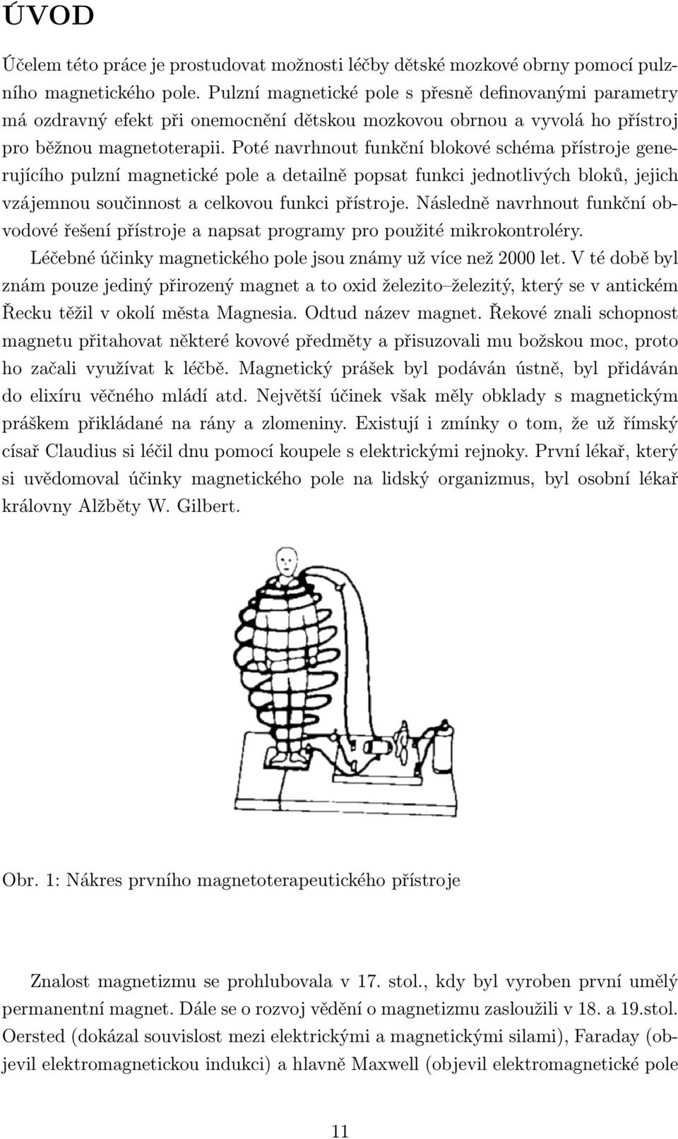 Poté navrhnout funkční blokové schéma přístroje generujícího pulzní magnetické pole a detailně popsat funkci jednotlivých bloků, jejich vzájemnou součinnost a celkovou funkci přístroje.