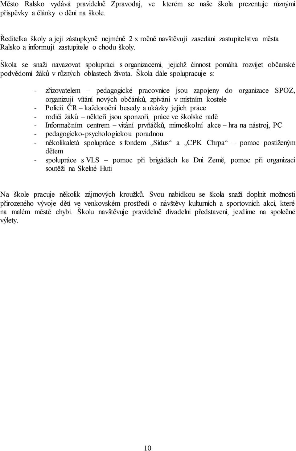 Škola se snaží navazovat spolupráci s organizacemi, jejichž činnost pomáhá rozvíjet občanské podvědomí žáků v různých oblastech života.