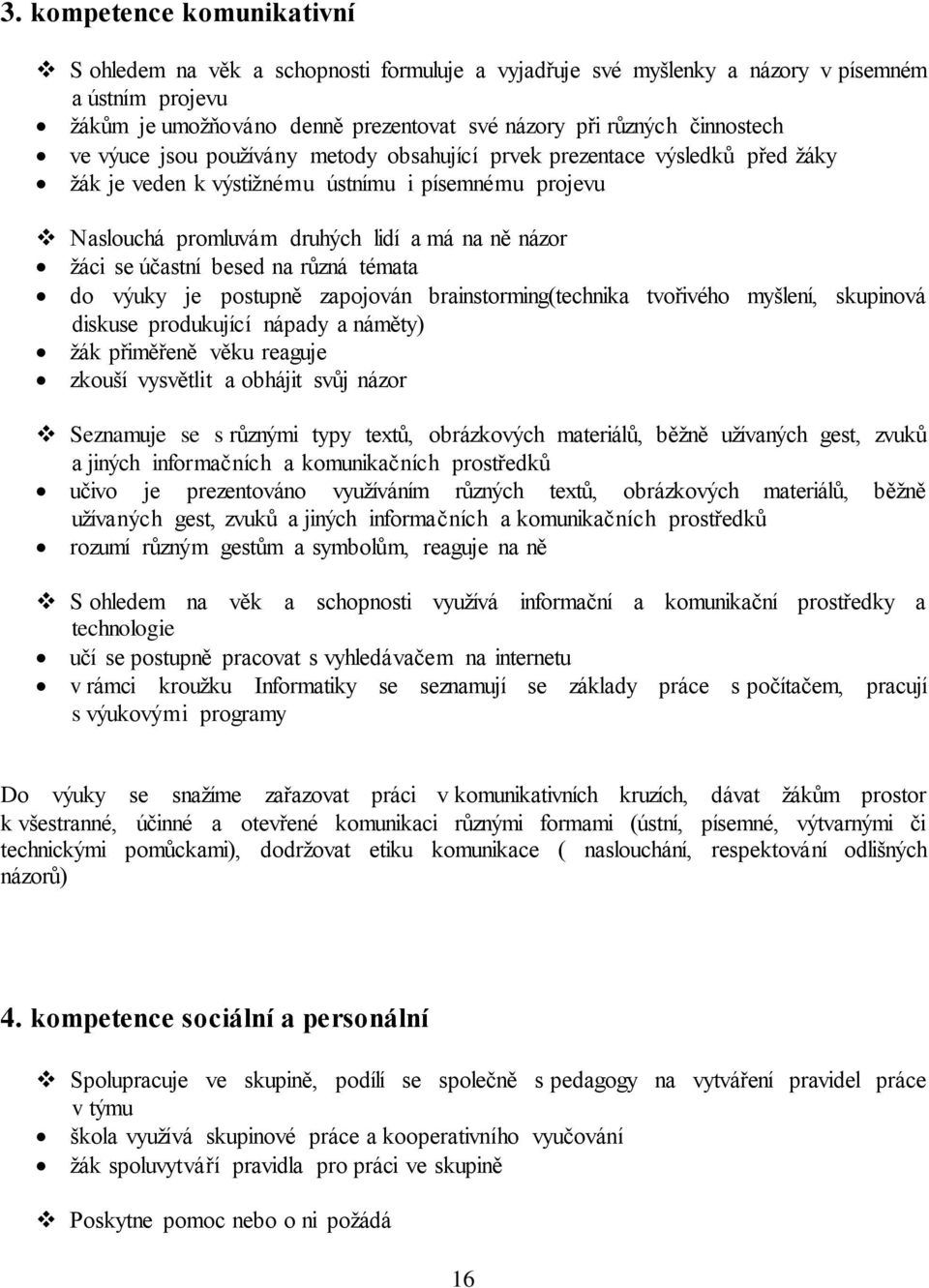 se účastní besed na různá témata do výuky je postupně zapojován brainstorming(technika tvořivého myšlení, skupinová diskuse produkující nápady a náměty) žák přiměřeně věku reaguje zkouší vysvětlit a