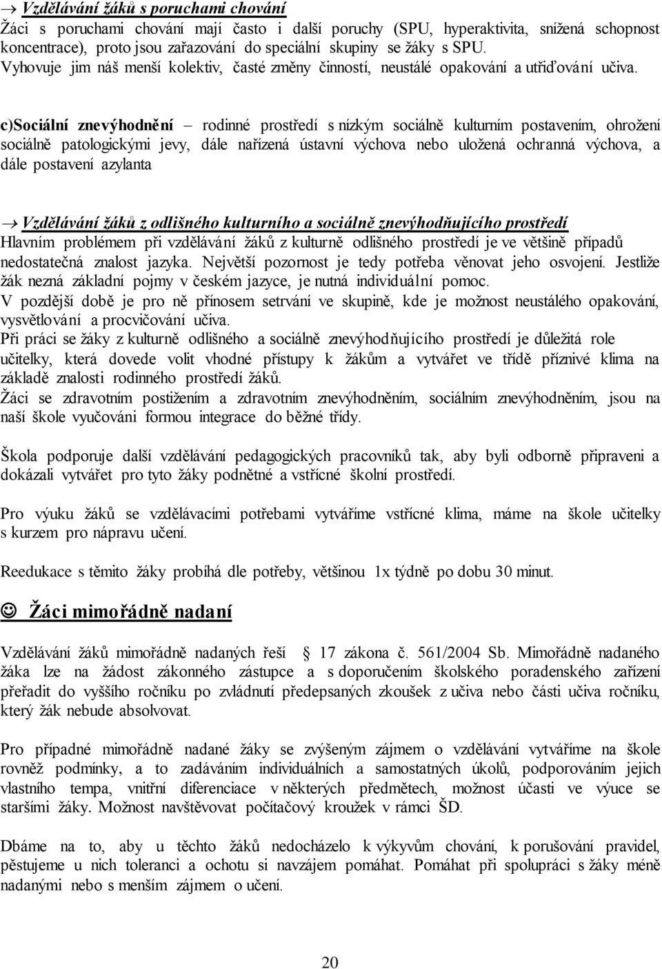 c)sociální znevýhodnění rodinné prostředí s nízkým sociálně kulturním postavením, ohrožení sociálně patologickými jevy, dále nařízená ústavní výchova nebo uložená ochranná výchova, a dále postavení