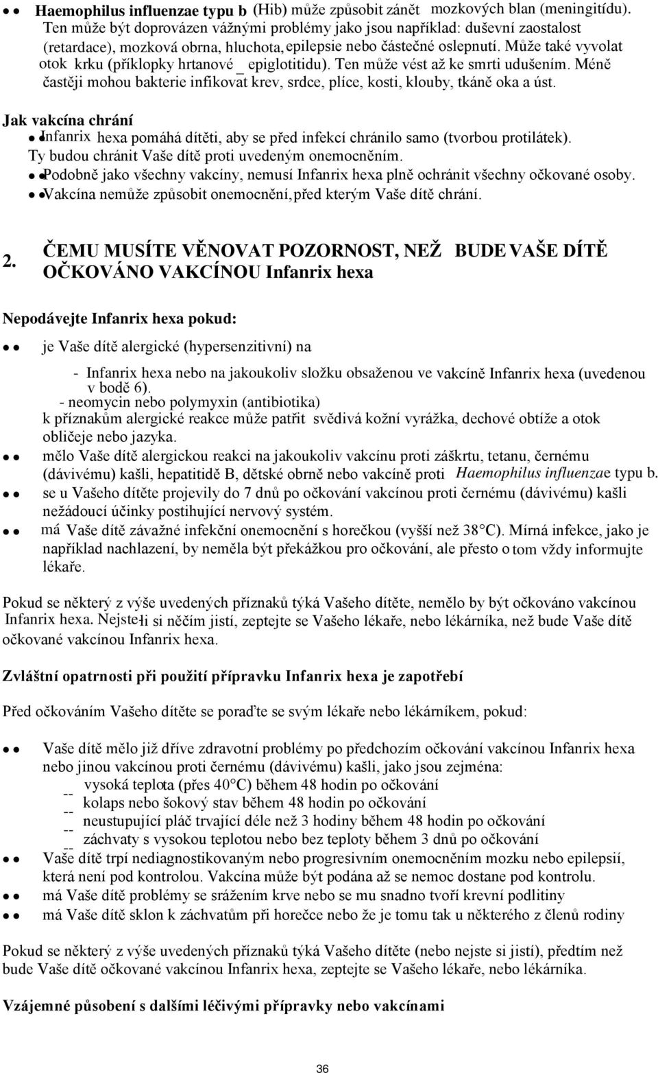 Může také vyvolat otok krku (příklopky hrtanové epiglotitidu). Ten může vést až ke smrti udušením. Méně častěji mohou bakterie infikovat krev, srdce, plíce, kosti, klouby, tkáně oka a úst.