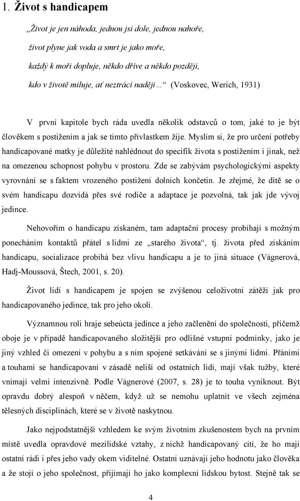 Myslím si, ţe pro určení potřeby handicapované matky je důleţité nahlédnout do specifik ţivota s postiţením i jinak, neţ na omezenou schopnost pohybu v prostoru.