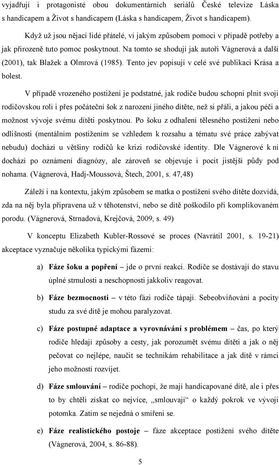 Na tomto se shodují jak autoři Vágnerová a další (2001), tak Blaţek a Olmrová (1985). Tento jev popisují v celé své publikaci Krása a bolest.