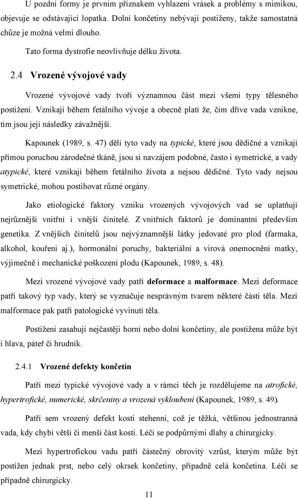 Vznikají během fetálního vývoje a obecně platí ţe, čím dříve vada vznikne, tím jsou její následky závaţnější. Kapounek (1989, s.