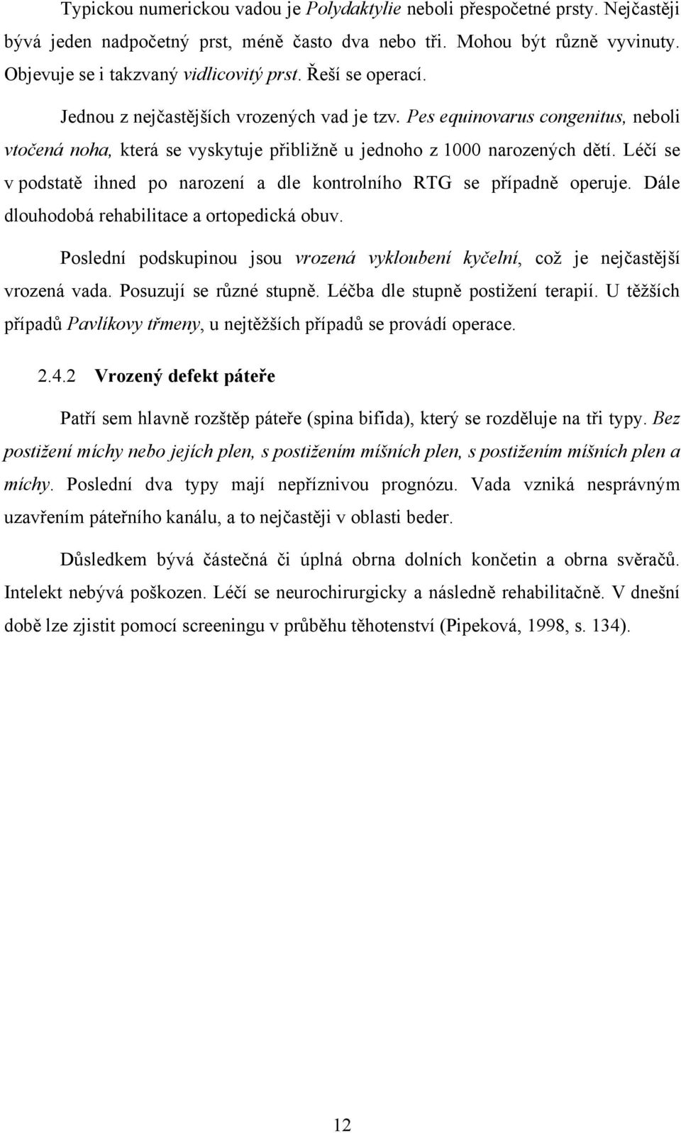 Léčí se v podstatě ihned po narození a dle kontrolního RTG se případně operuje. Dále dlouhodobá rehabilitace a ortopedická obuv.