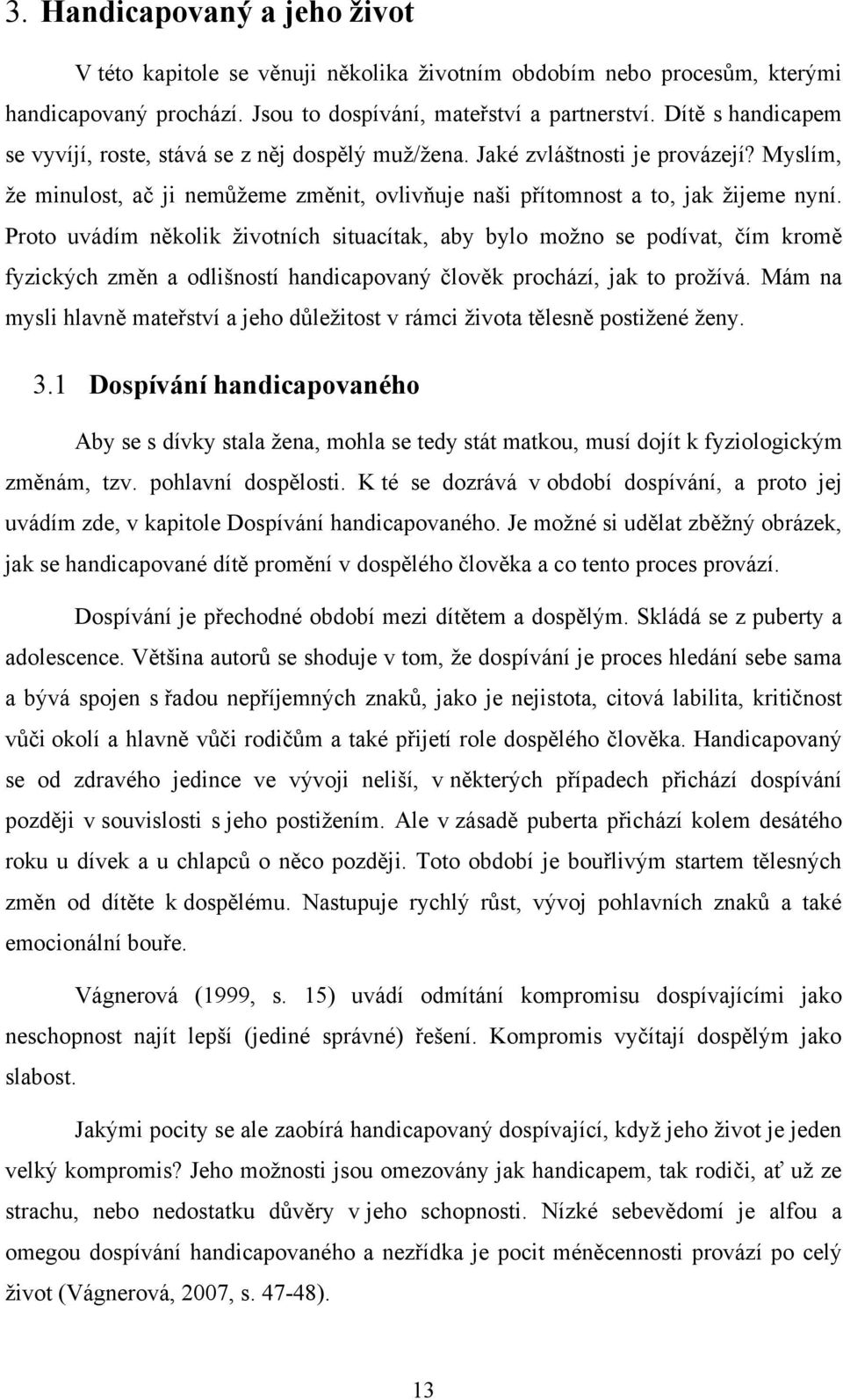 Proto uvádím několik ţivotních situacítak, aby bylo moţno se podívat, čím kromě fyzických změn a odlišností handicapovaný člověk prochází, jak to proţívá.