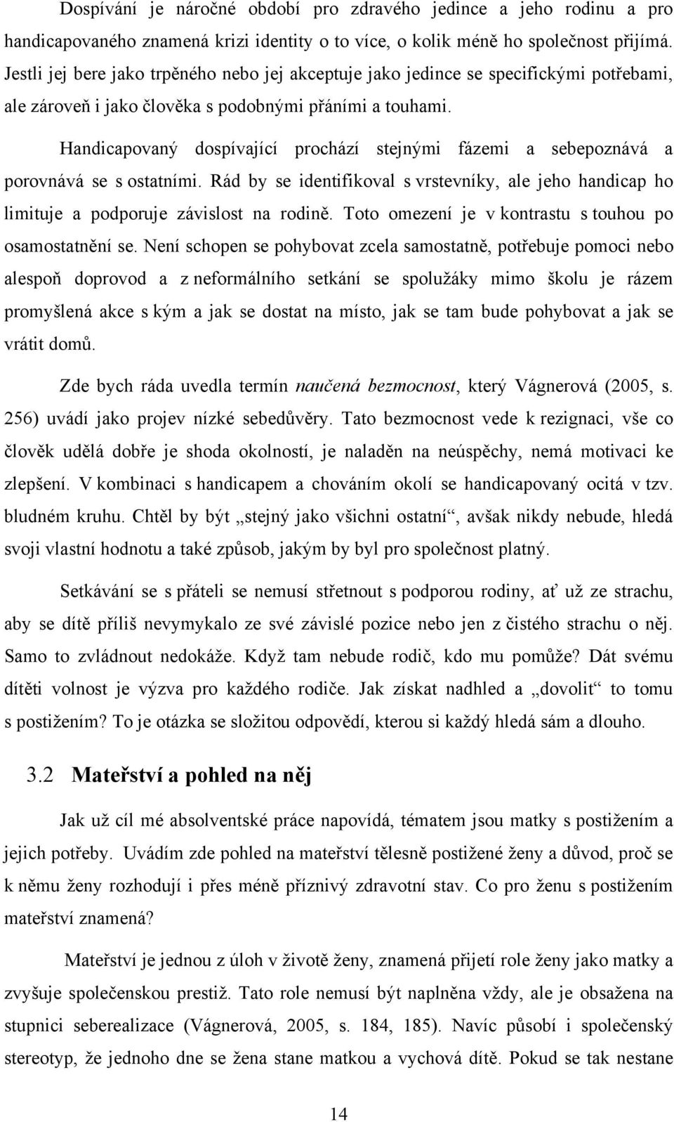 Handicapovaný dospívající prochází stejnými fázemi a sebepoznává a porovnává se s ostatními. Rád by se identifikoval s vrstevníky, ale jeho handicap ho limituje a podporuje závislost na rodině.