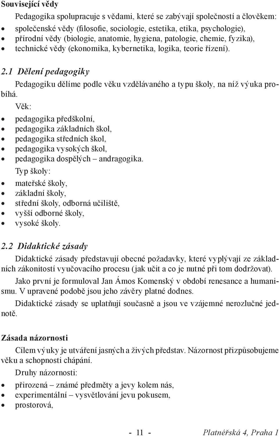 Věk: pedagogika předškolní, pedagogika základních škol, pedagogika středních škol, pedagogika vysokých škol, pedagogika dospělých andragogika.