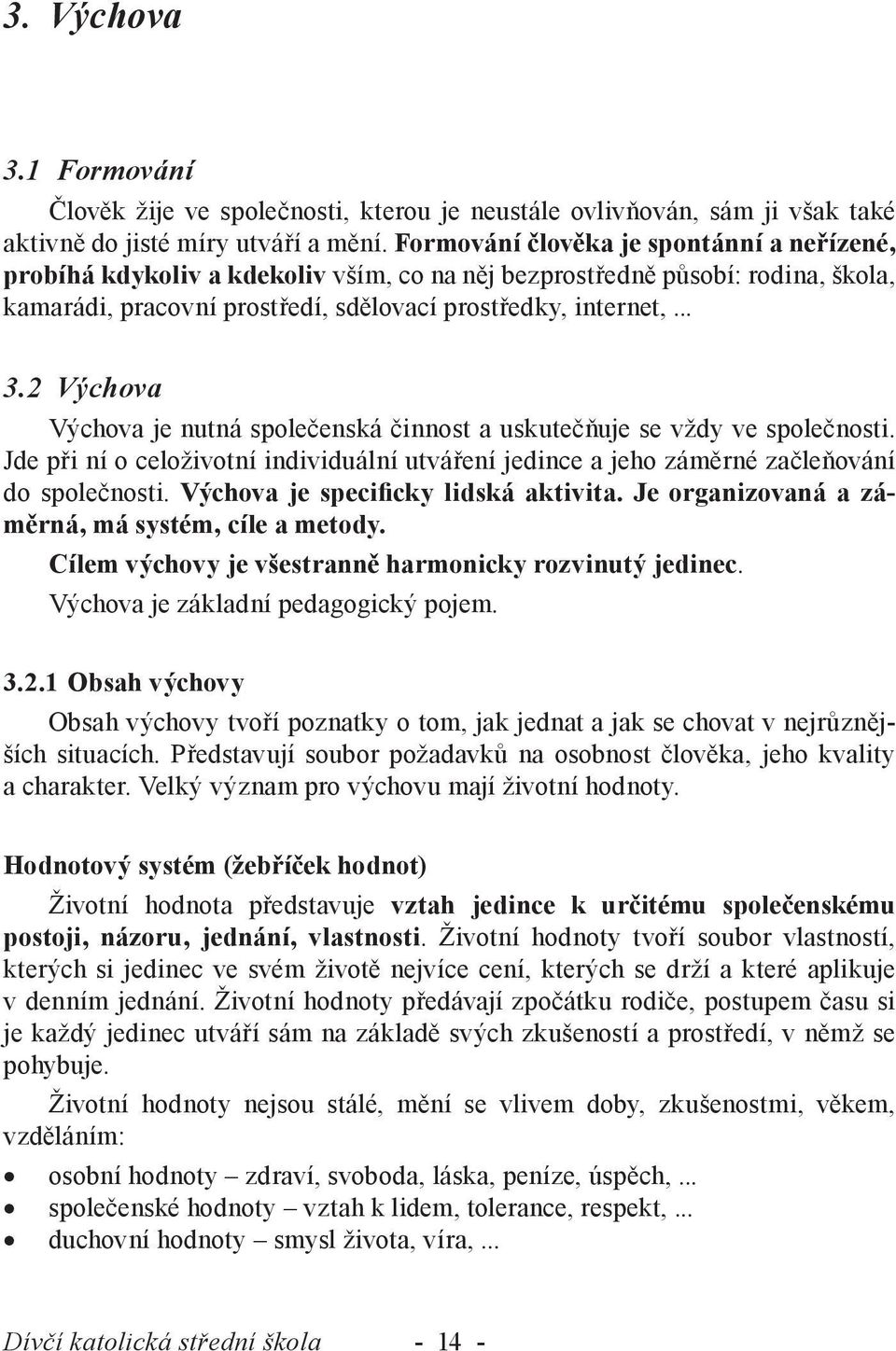 2 Výchova Výchova je nutná společenská činnost a uskutečňuje se vždy ve společnosti. Jde při ní o celoživotní individuální utváření jedince a jeho záměrné začleňování do společnosti.