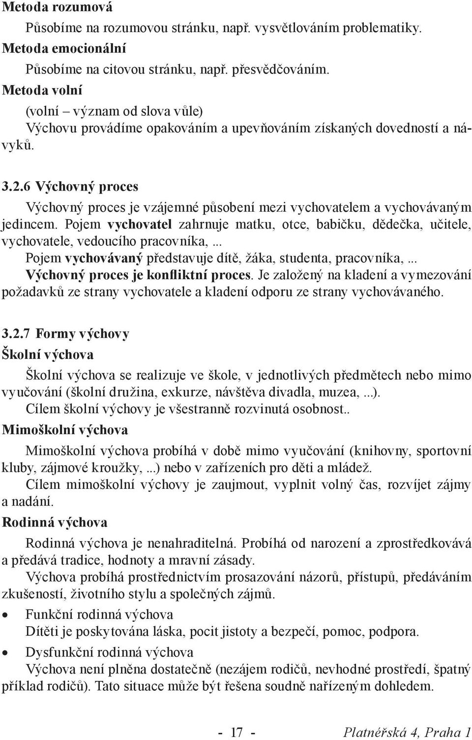 6 Výchovný proces Výchovný proces je vzájemné působení mezi vychovatelem a vychovávaným jedincem. Pojem vychovatel zahrnuje matku, otce, babičku, dědečka, učitele, vychovatele, vedoucího pracovníka,.