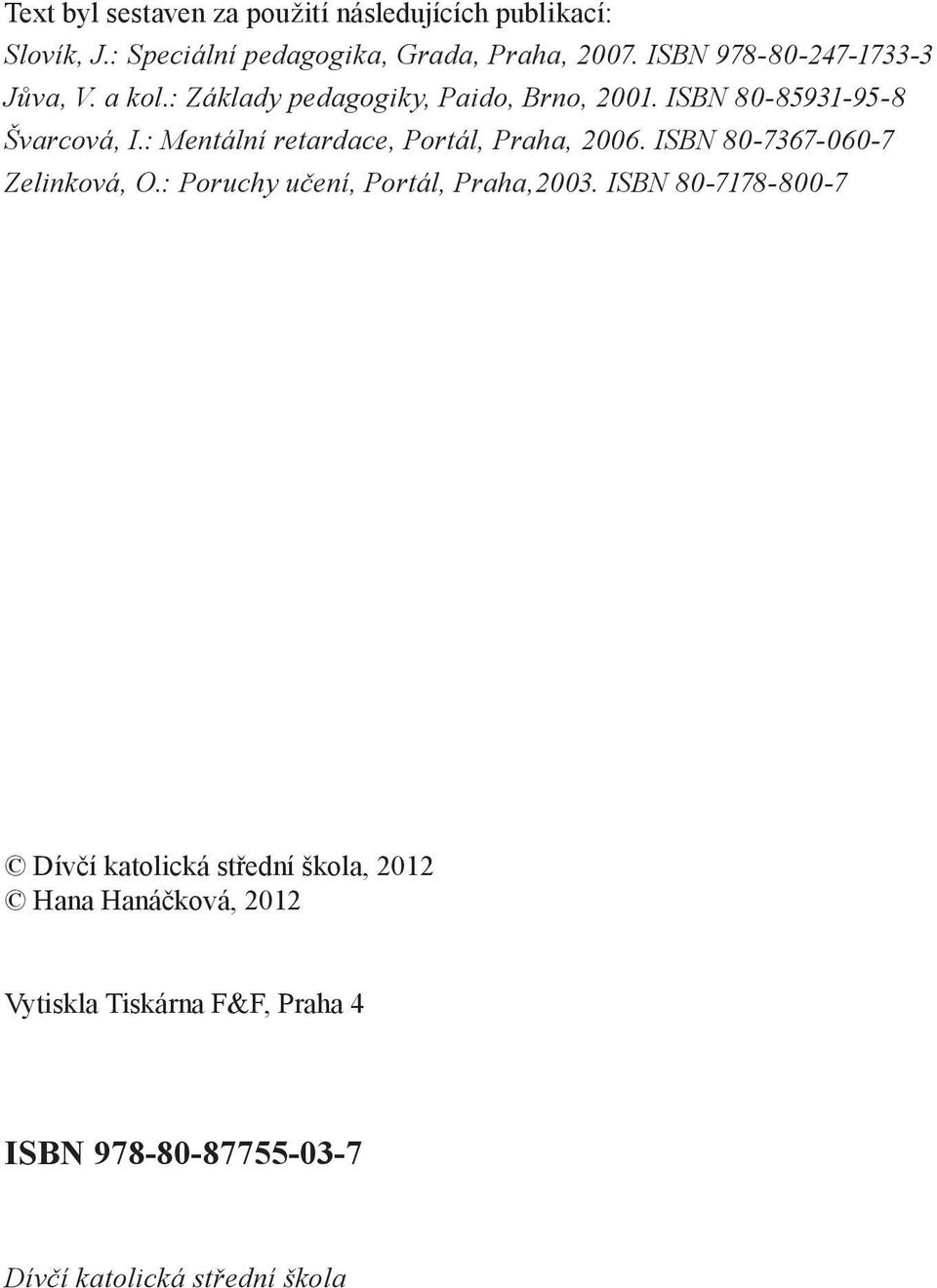 : Mentální retardace, Portál, Praha, 2006. ISBN 80-7367-060-7 Zelinková, O.: Poruchy učení, Portál, Praha,2003.