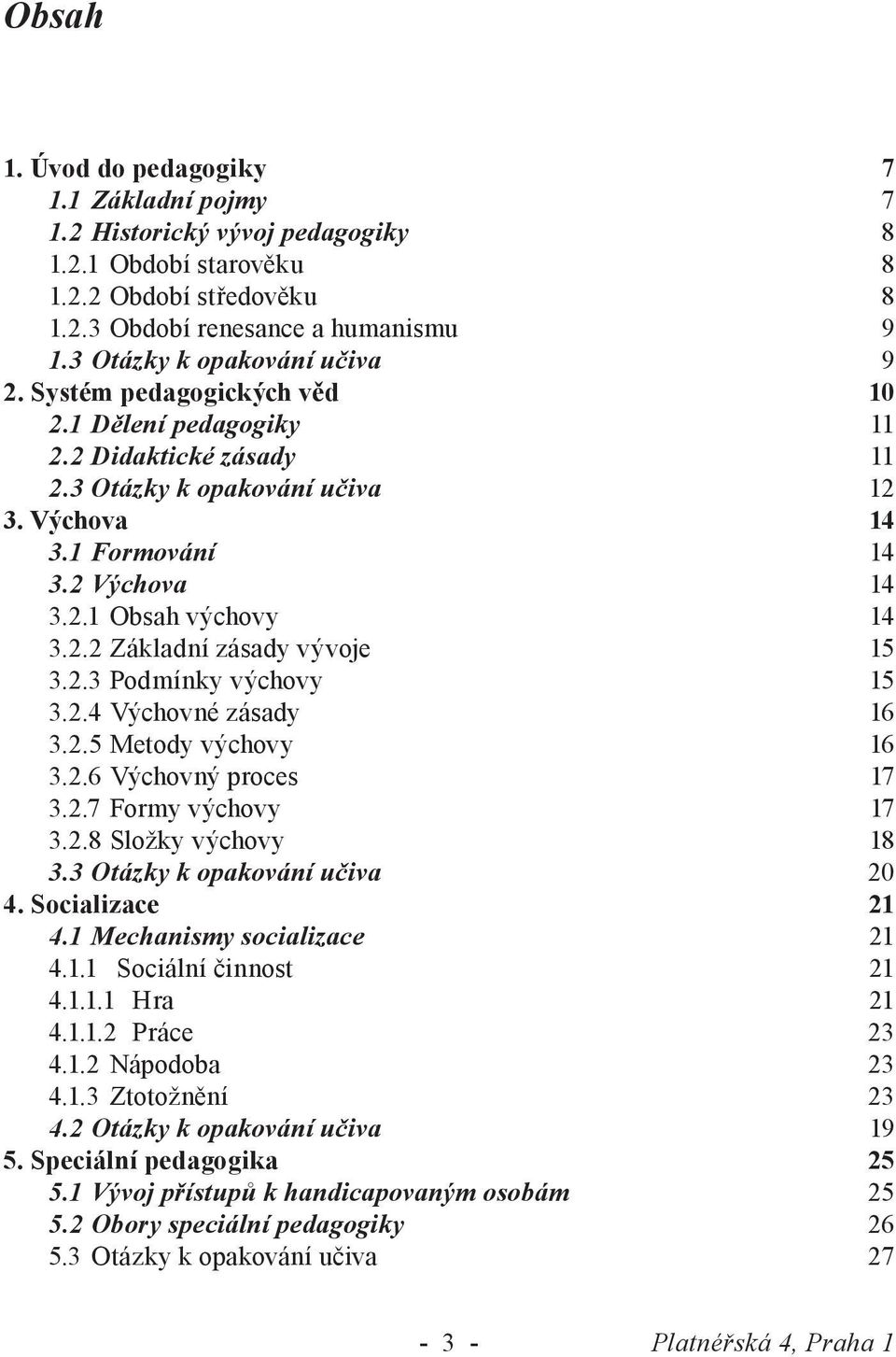 2.2 Základní zásady vývoje 15 3.2.3 Podmínky výchovy 15 3.2.4 Výchovné zásady 16 3.2.5 Metody výchovy 16 3.2.6 Výchovný proces 17 3.2.7 Formy výchovy 17 3.2.8 Složky výchovy 18 3.