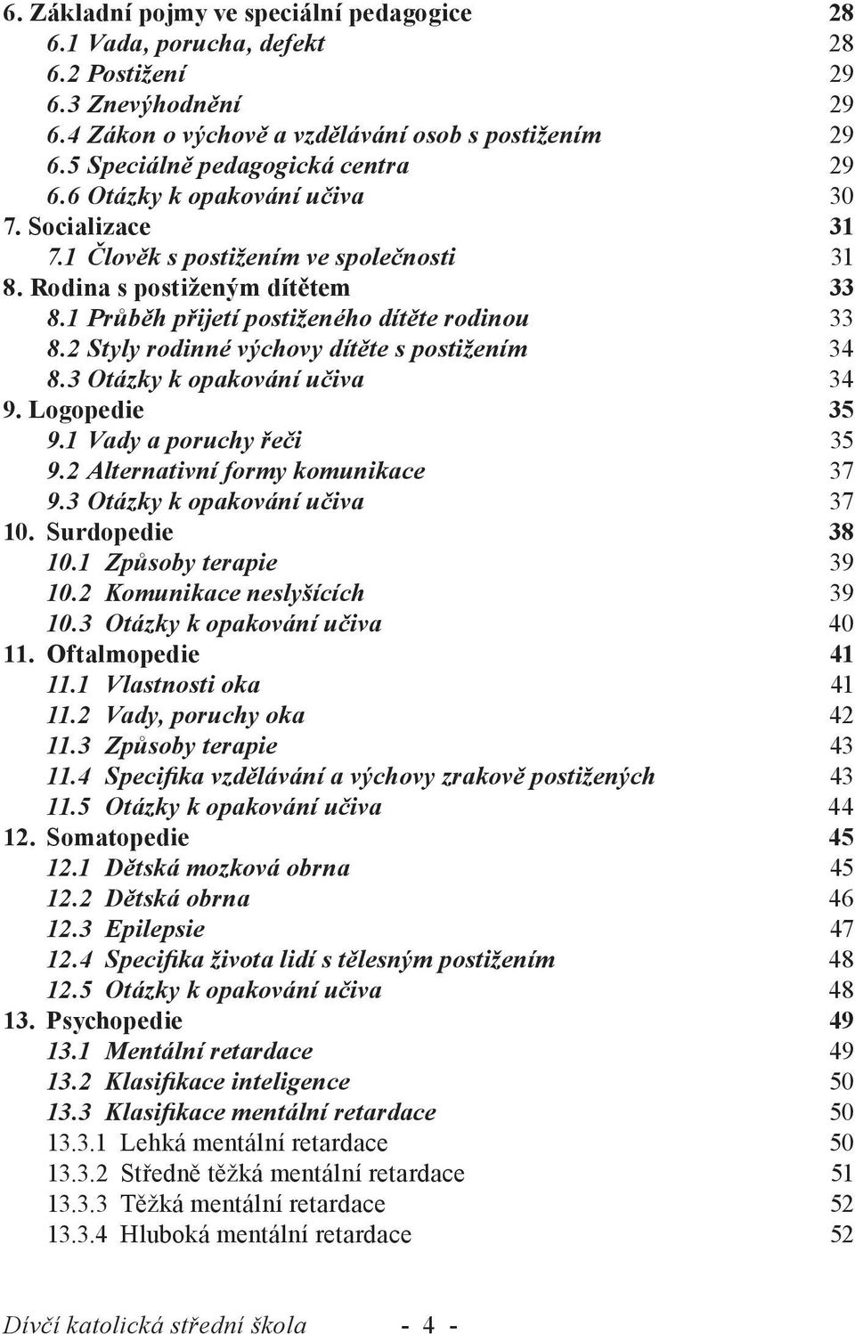 1 Průběh přijetí postiženého dítěte rodinou 33 8.2 Styly rodinné výchovy dítěte s postižením 34 8.3 Otázky k opakování učiva 34 9. Logopedie 35 9.1 Vady a poruchy řeči 35 9.