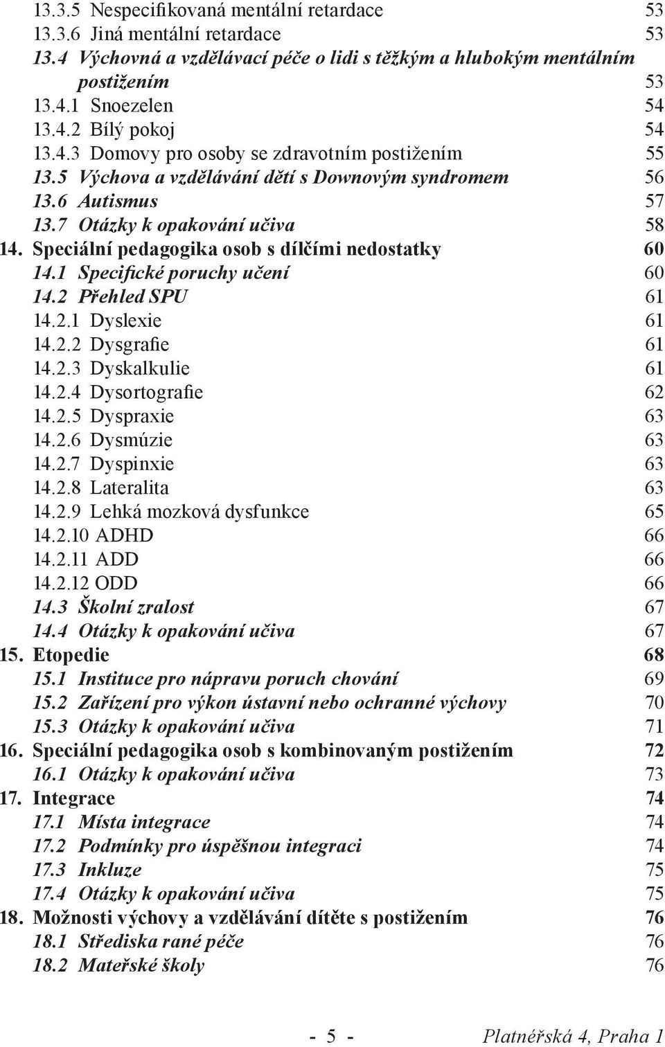 Speciální pedagogika osob s dílčími nedostatky 60 14.1 Specifické poruchy učení 60 14.2 Přehled SPU 61 14.2.1 Dyslexie 61 14.2.2 Dysgrafie 61 14.2.3 Dyskalkulie 61 14.2.4 Dysortografie 62 14.2.5 Dyspraxie 63 14.