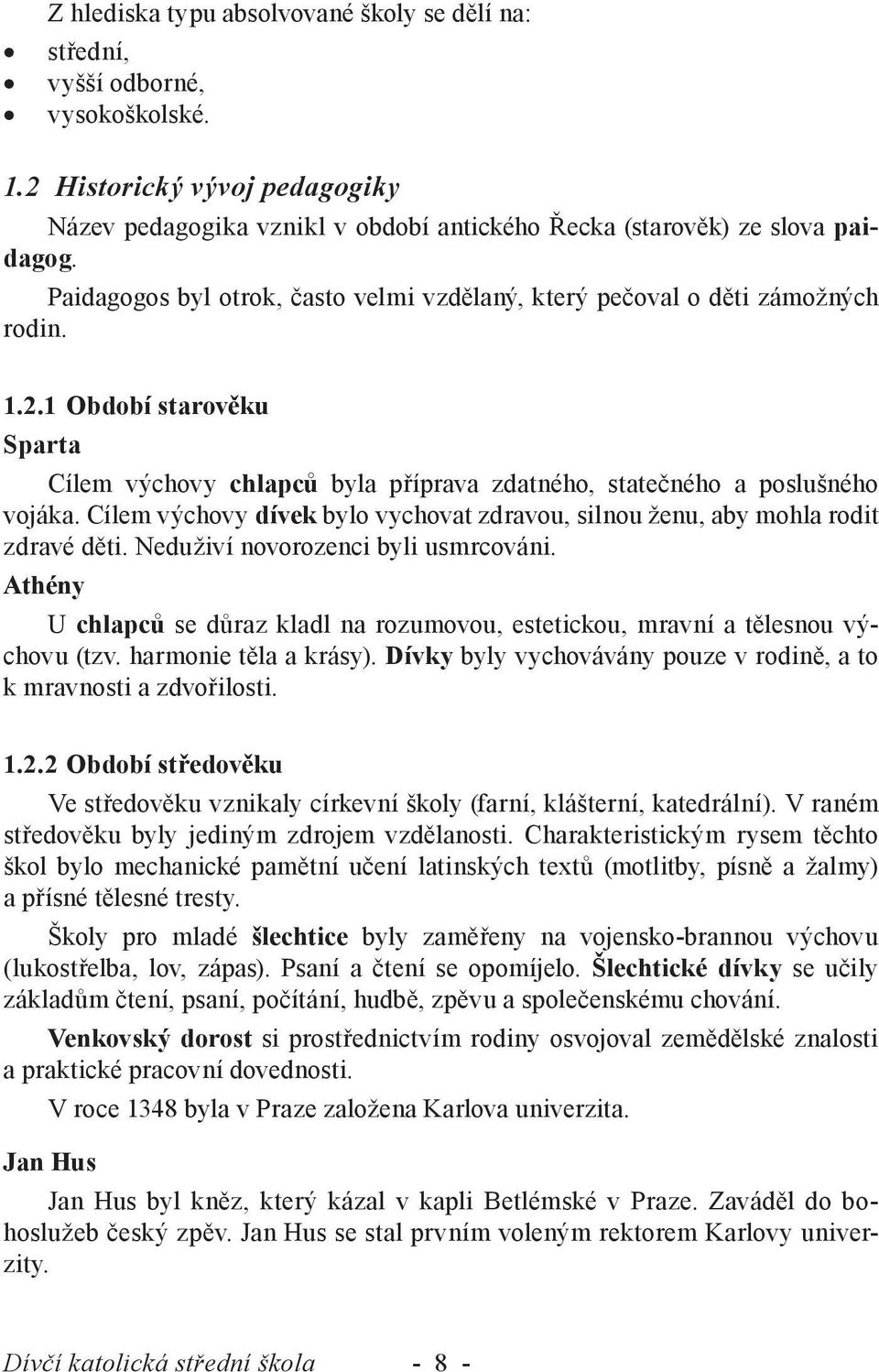 Cílem výchovy dívek bylo vychovat zdravou, silnou ženu, aby mohla rodit zdravé děti. Neduživí novorozenci byli usmrcováni.