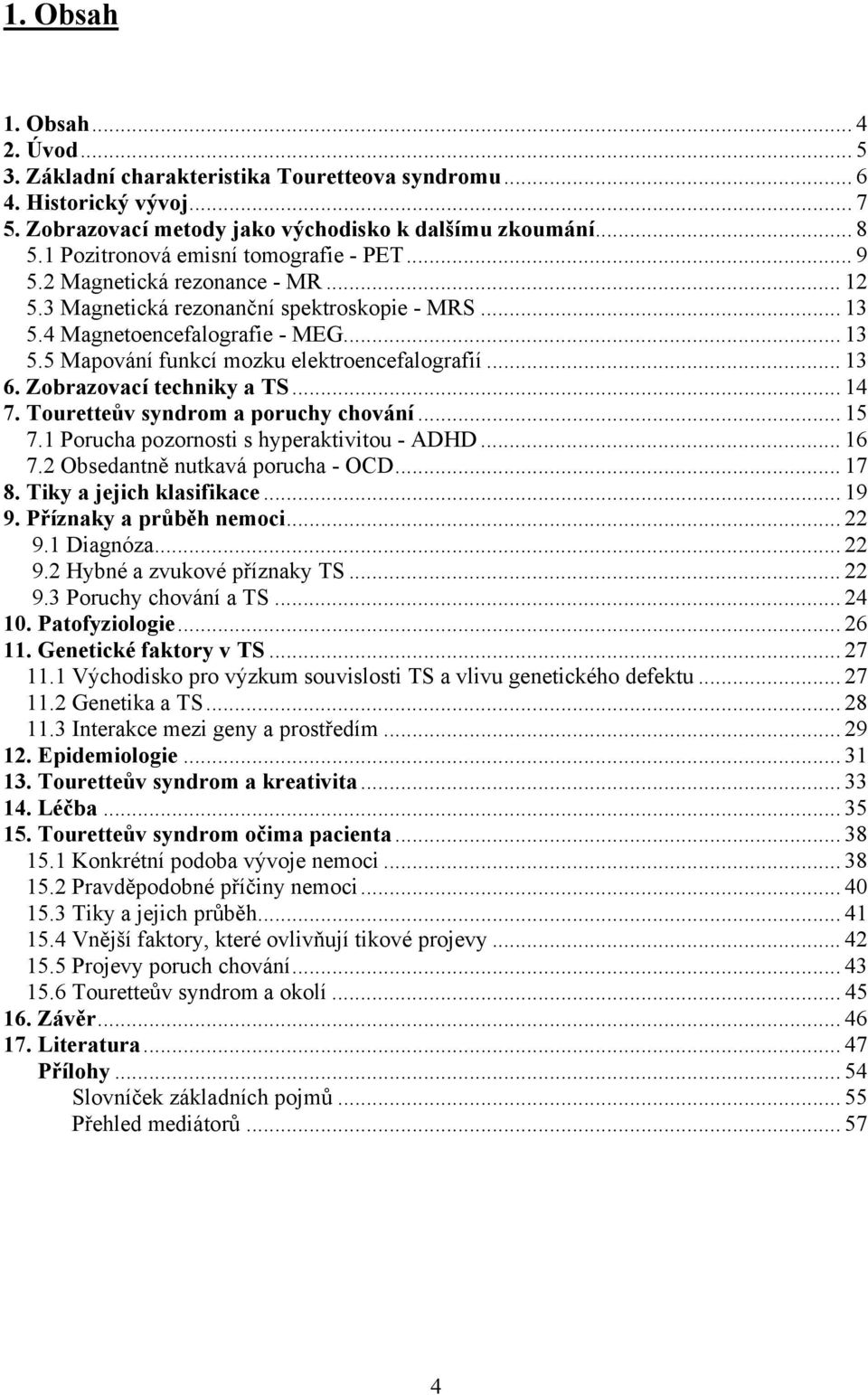 .. 13 6. Zobrazovací techniky a TS... 14 7. Touretteův syndrom a poruchy chování... 15 7.1 Porucha pozornosti s hyperaktivitou - ADHD... 16 7.2 Obsedantně nutkavá porucha - OCD... 17 8.