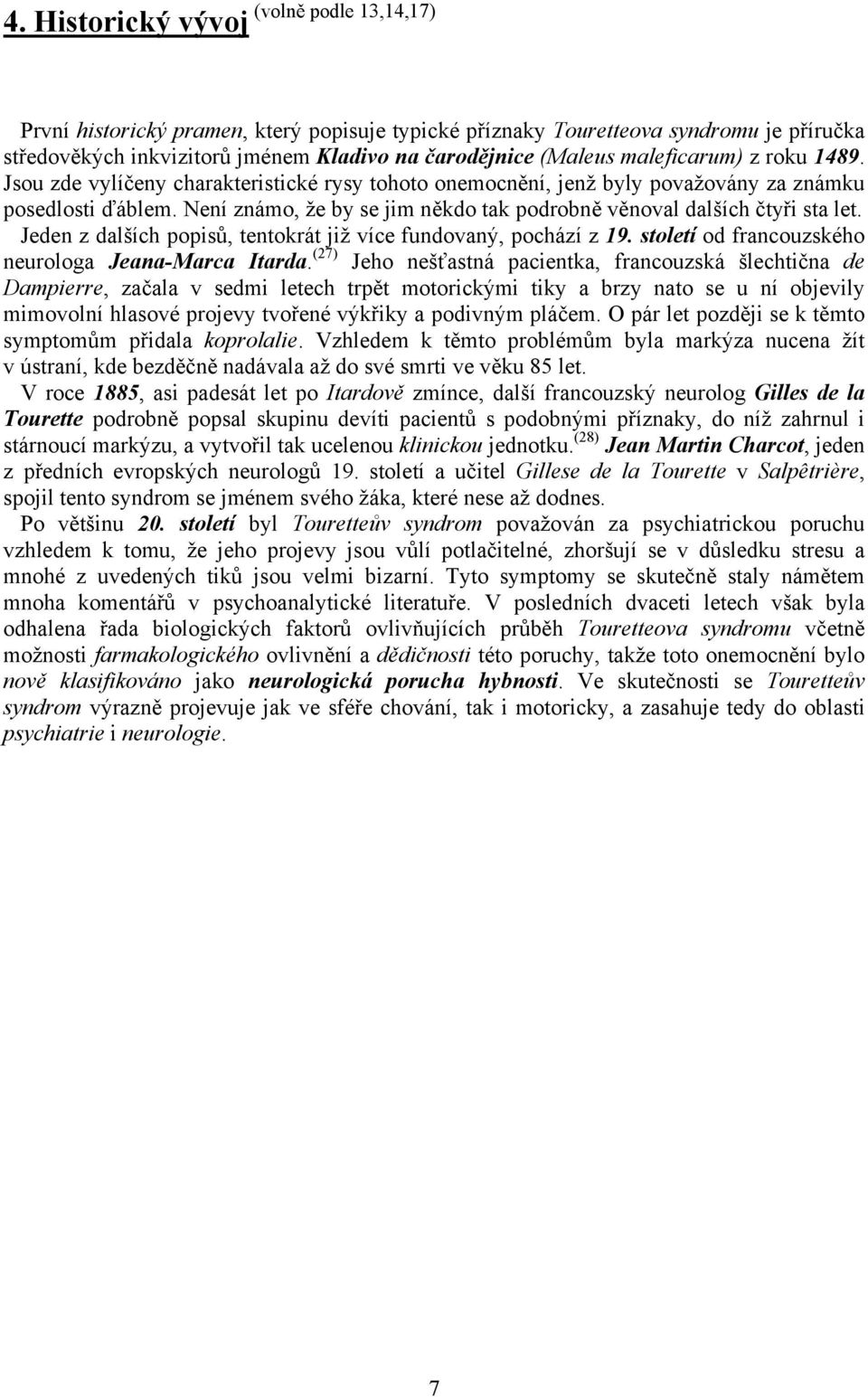 Není známo, že by se jim někdo tak podrobně věnoval dalších čtyři sta let. Jeden z dalších popisů, tentokrát již více fundovaný, pochází z 19. století od francouzského neurologa Jeana-Marca Itarda.