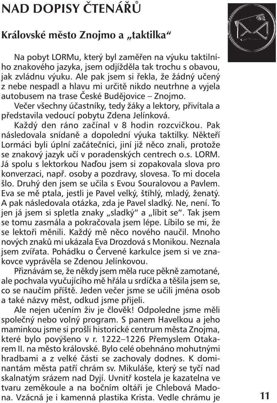 Večer všechny účastníky, tedy žáky a lektory, přivítala a představila vedoucí pobytu Zdena Jelínková. Každý den ráno začínal v 8 hodin rozcvičkou. Pak následovala snídaně a dopolední výuka taktilky.