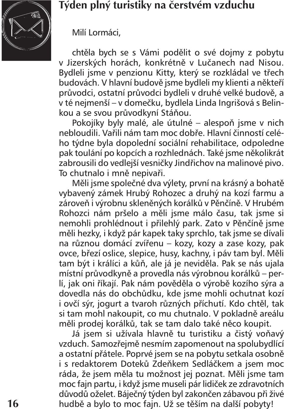 V hlavní budově jsme bydleli my klienti a někteří průvodci, ostatní průvodci bydleli v druhé velké budově, a v té nejmenší v domečku, bydlela Linda Ingrišová s Belinkou a se svou průvodkyní Stáňou.