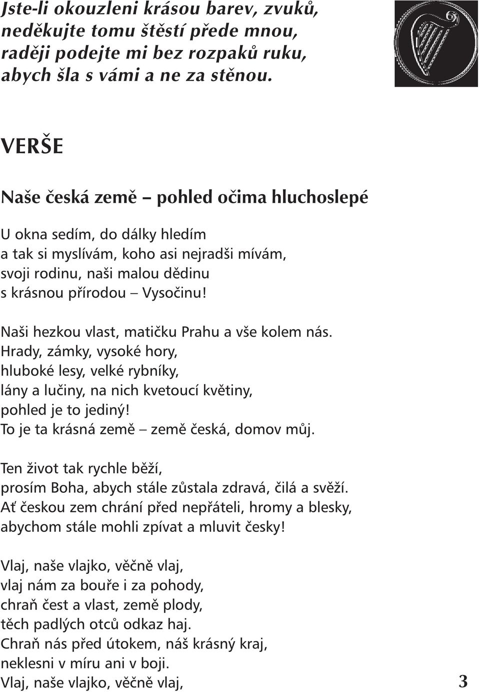 Naši hezkou vlast, matičku Prahu a vše kolem nás. Hrady, zámky, vysoké hory, hluboké lesy, velké rybníky, lány a lučiny, na nich kvetoucí květiny, pohled je to jediný!