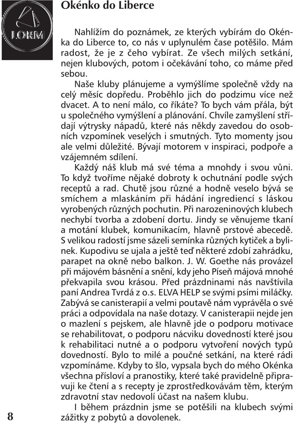 A to není málo, co říkáte? To bych vám přála, být u společného vymýšlení a plánování. Chvíle zamyšlení střídají výtrysky nápadů, které nás někdy zavedou do osobních vzpomínek veselých i smutných.