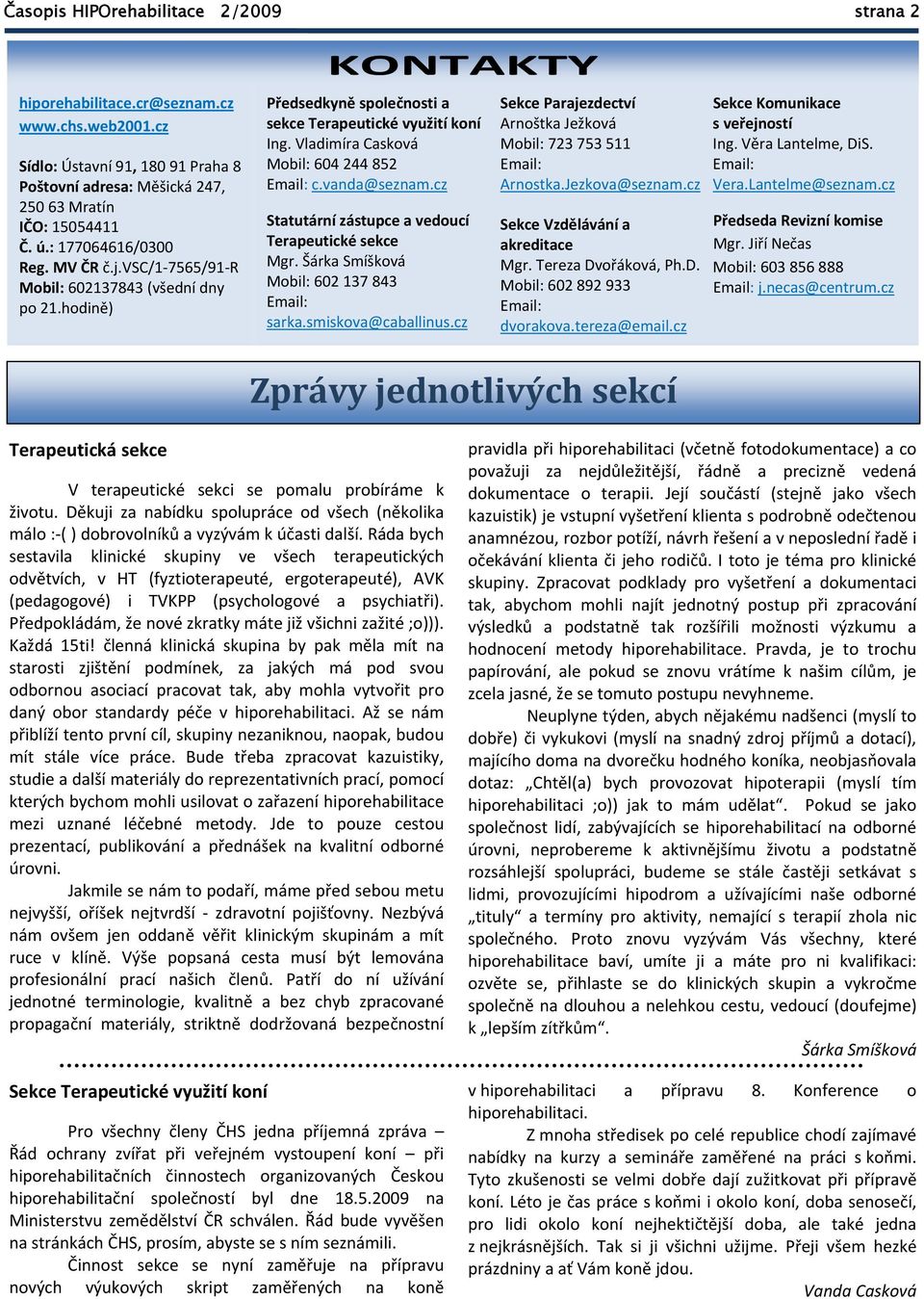 Vladimíra Casková Mobil: 604 244 852 Email: c.vanda@seznam.cz Statutární zástupce a vedoucí Terapeutické sekce Mgr. Šárka Smíšková Mobil: 602 137 843 Email: sarka.smiskova@caballinus.
