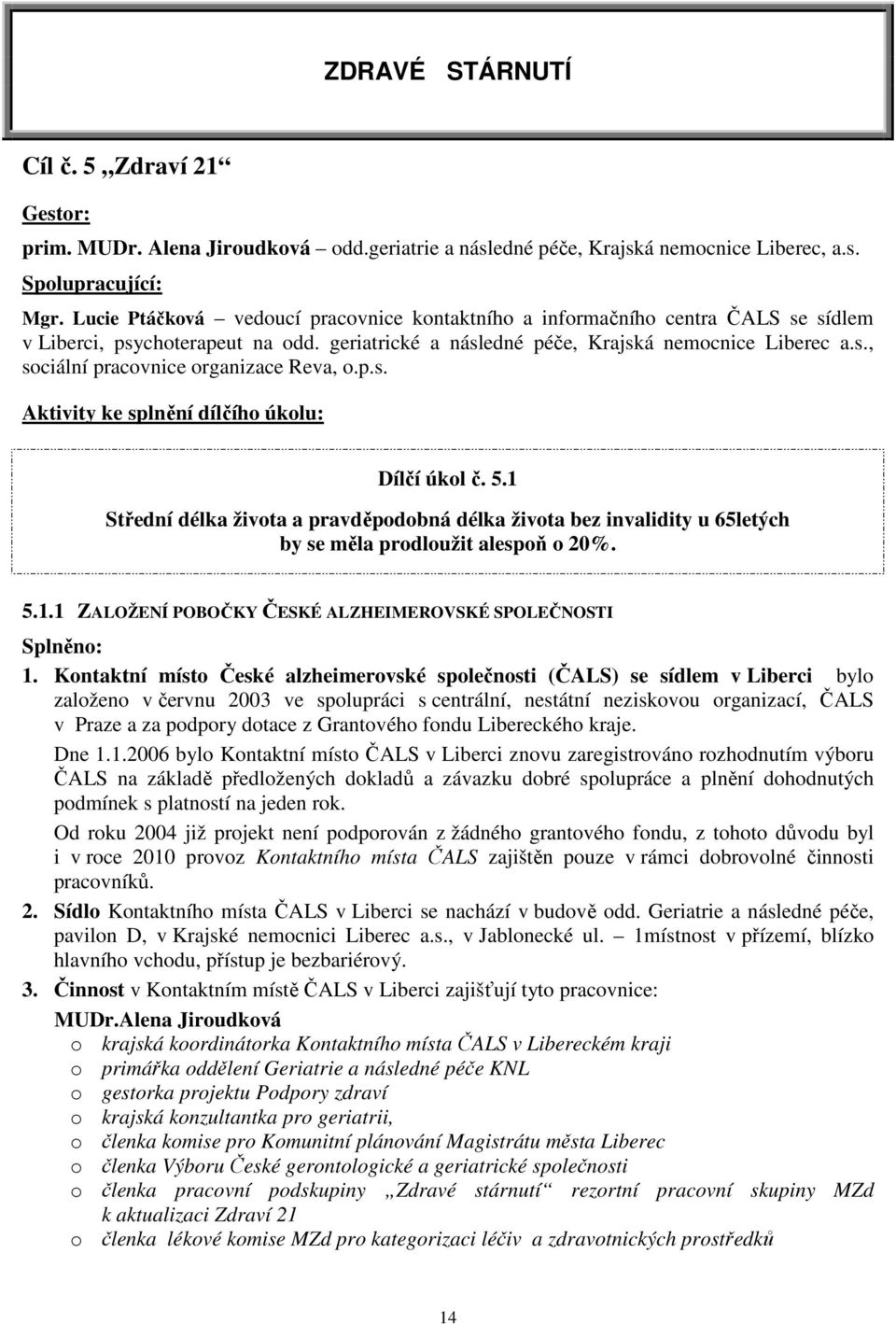 p.s. Aktivity ke splnění dílčího úkolu: Dílčí úkol č. 5.1 Střední délka života a pravděpodobná délka života bez invalidity u 65letých by se měla prodloužit alespoň o 20%. 5.1.1 ZALOŽENÍ POBOČKY ČESKÉ ALZHEIMEROVSKÉ SPOLEČNOSTI Splněno: 1.