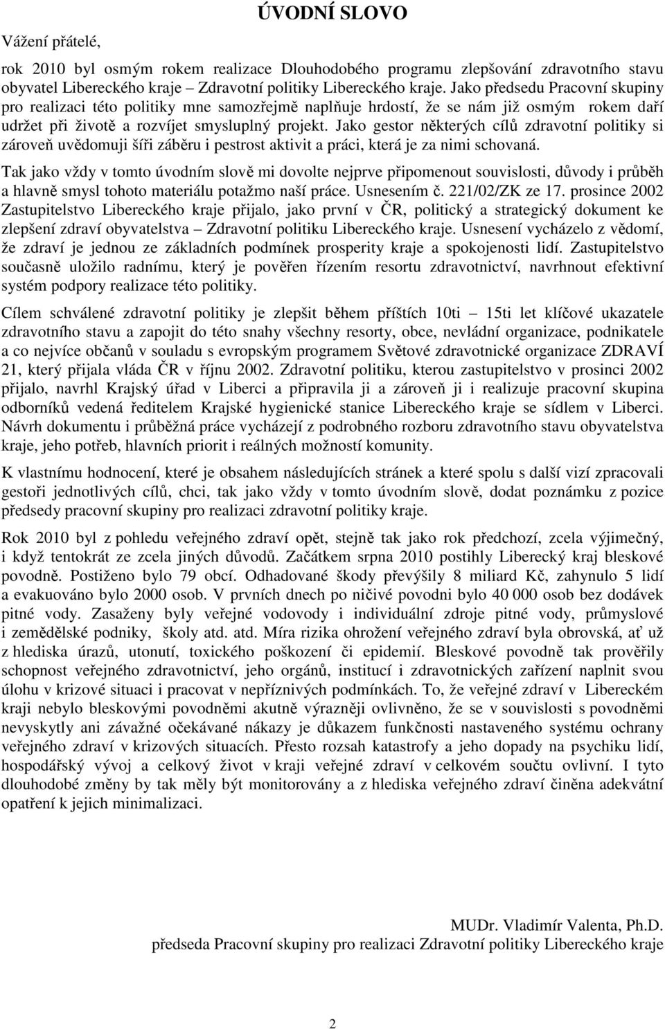 Jako gestor některých cílů zdravotní politiky si zároveň uvědomuji šíři záběru i pestrost aktivit a práci, která je za nimi schovaná.